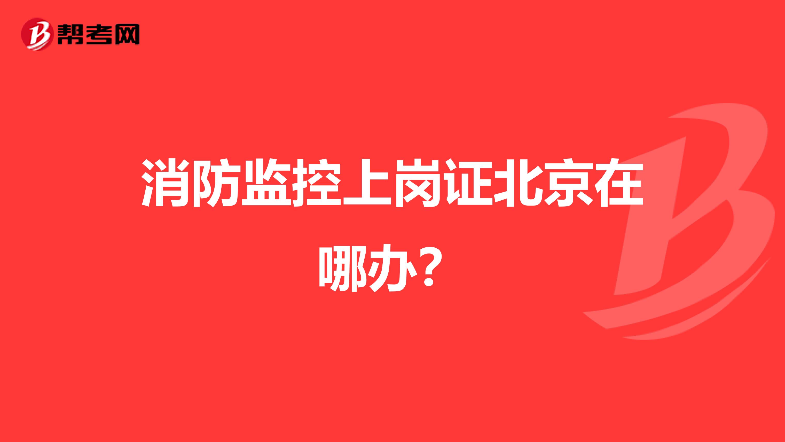 消防监控上岗证北京在哪办?