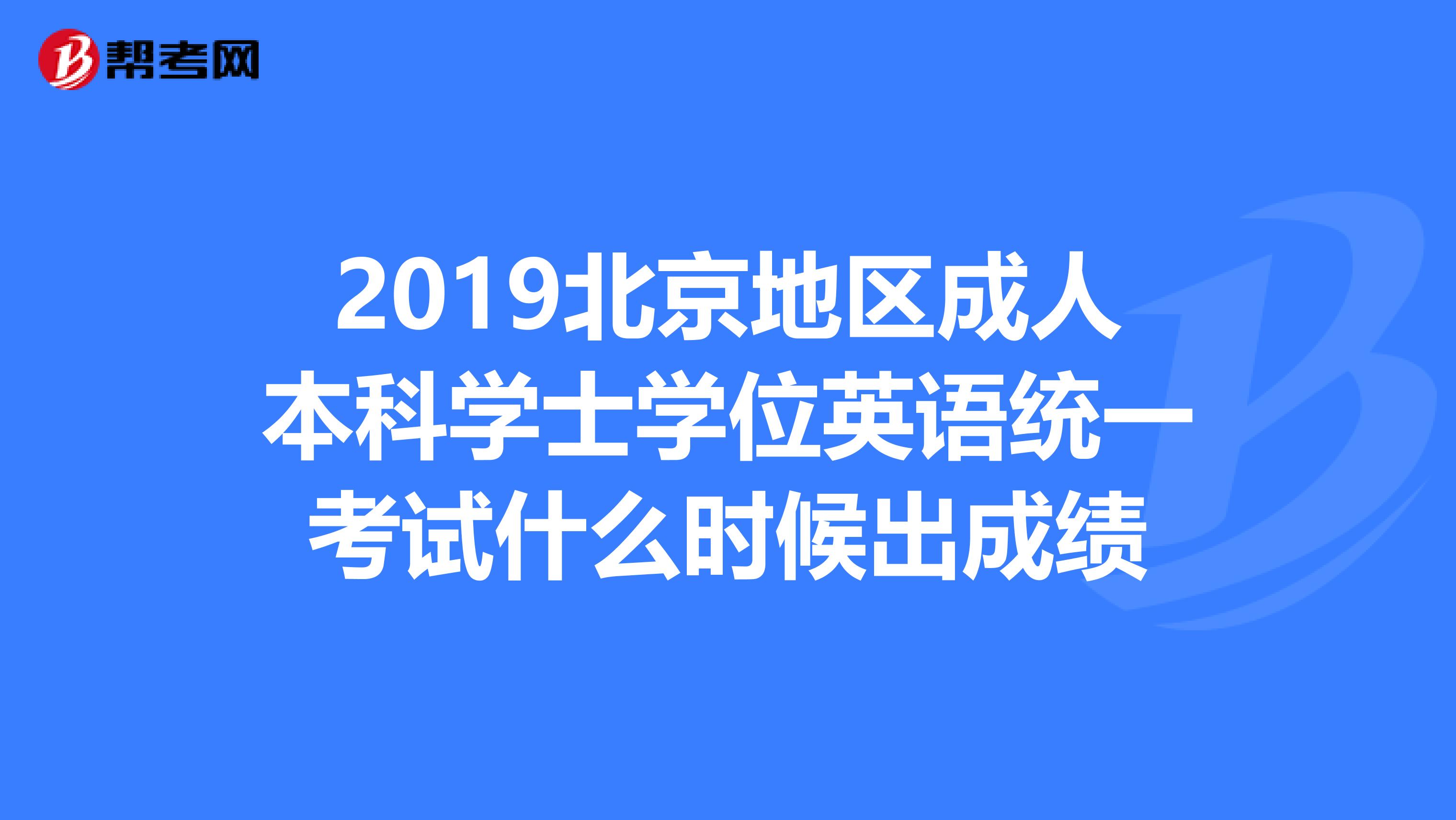 2019北京地区成人本科学士学位英语统一考试什么时候出成绩