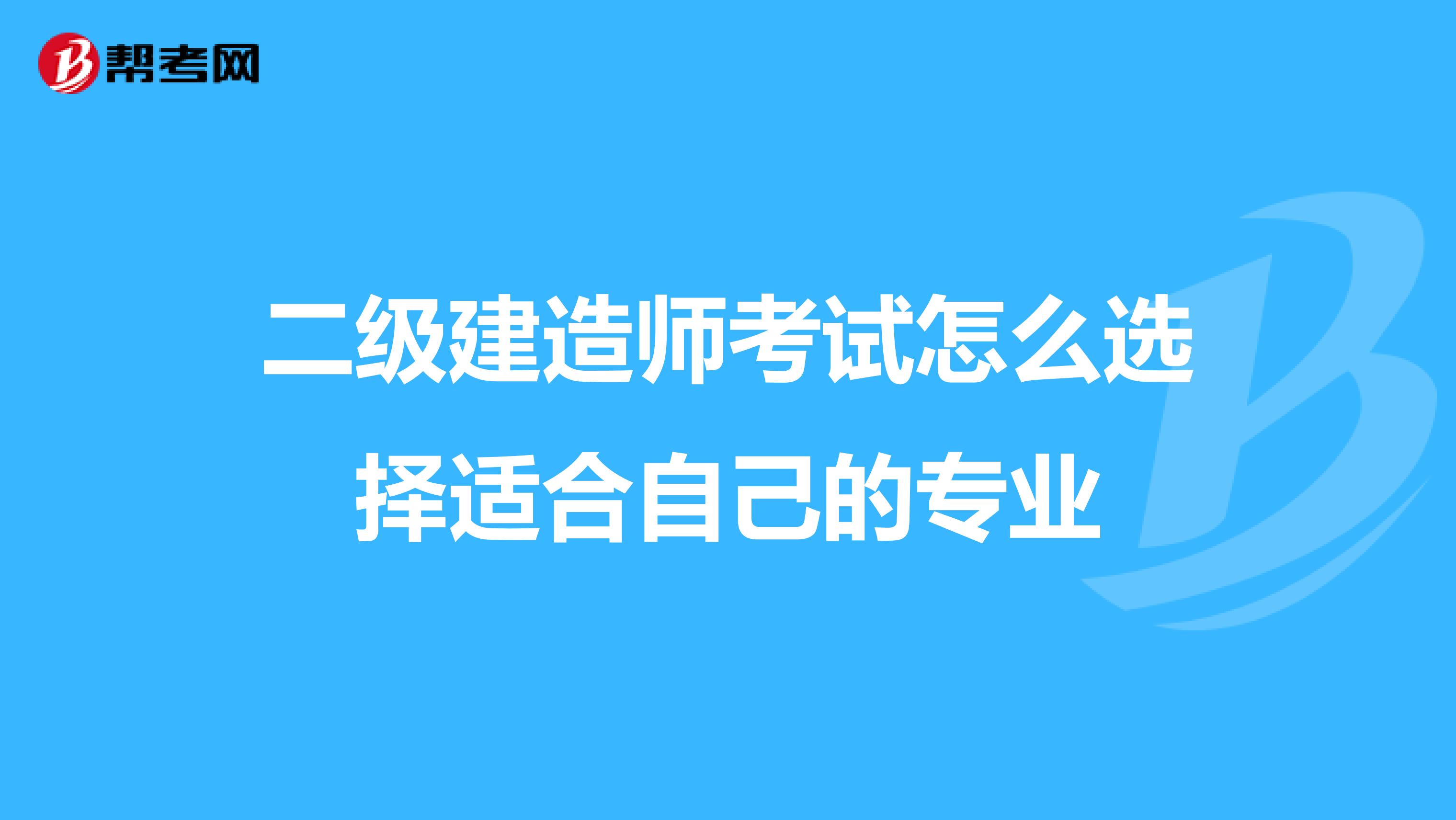 二级建造师考试怎么选择适合自己的专业