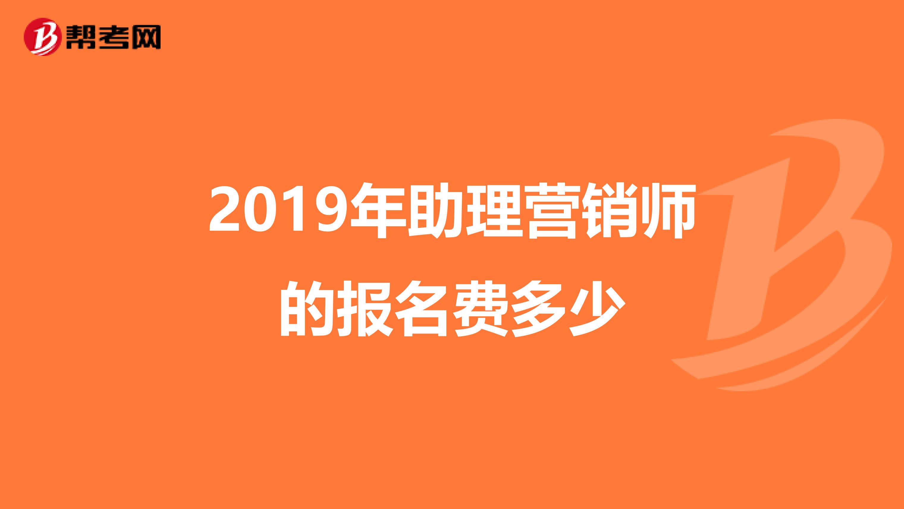 2019年助理营销师的报名费多少