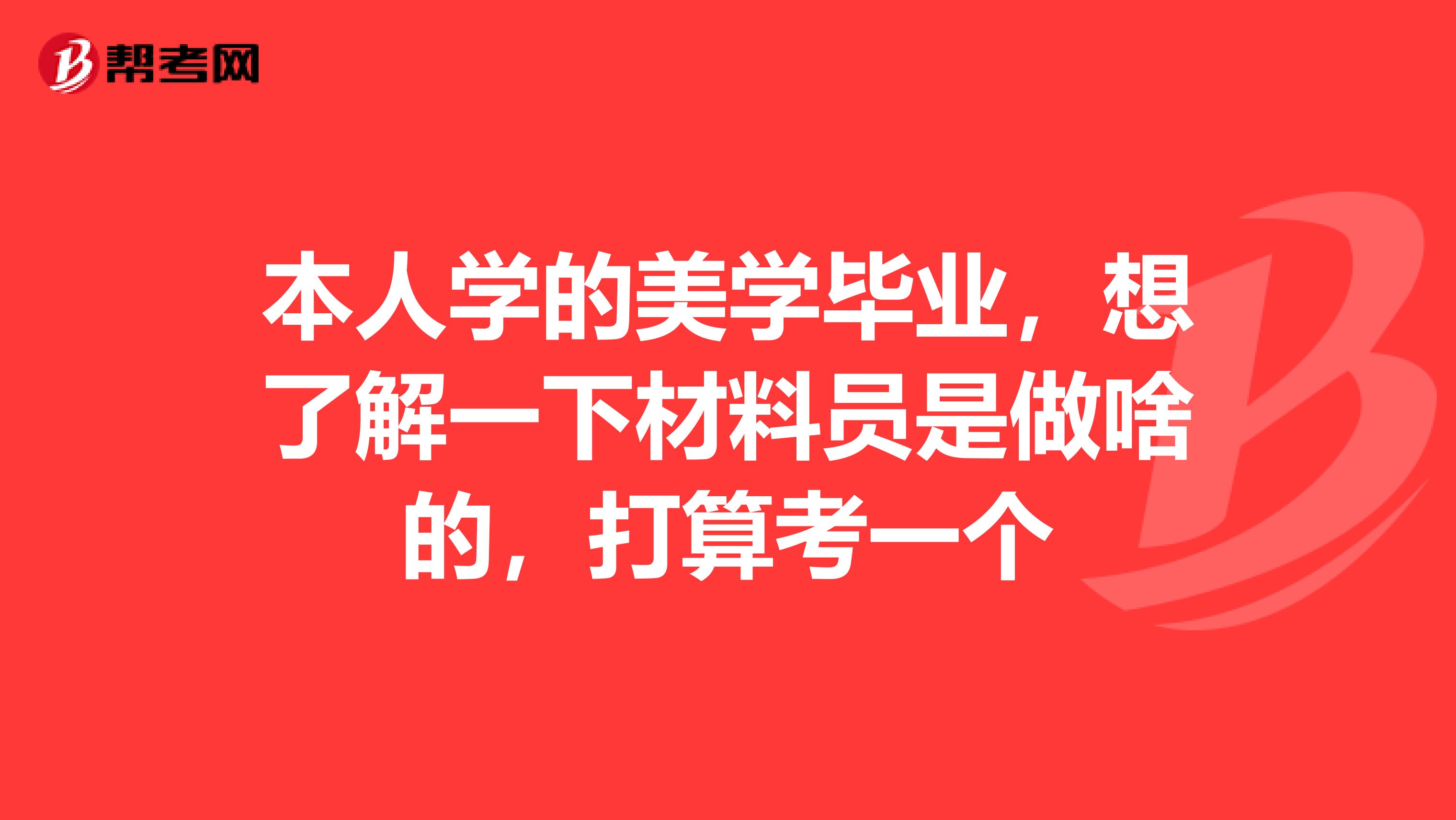 本人学的美学毕业,想了解一下材料员是做啥的,打算考一个