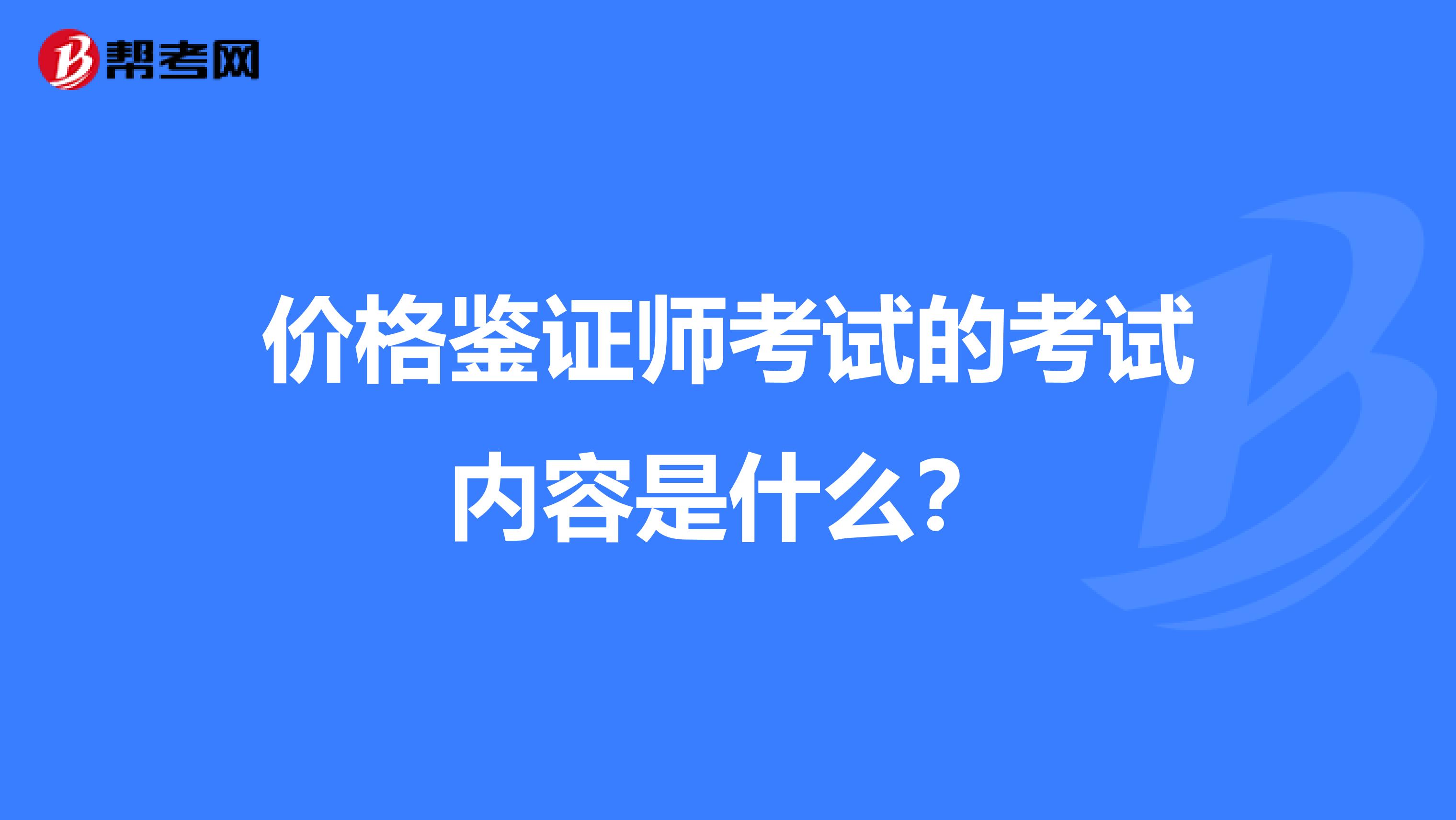 价格鉴证师考试的考试内容是什么?
