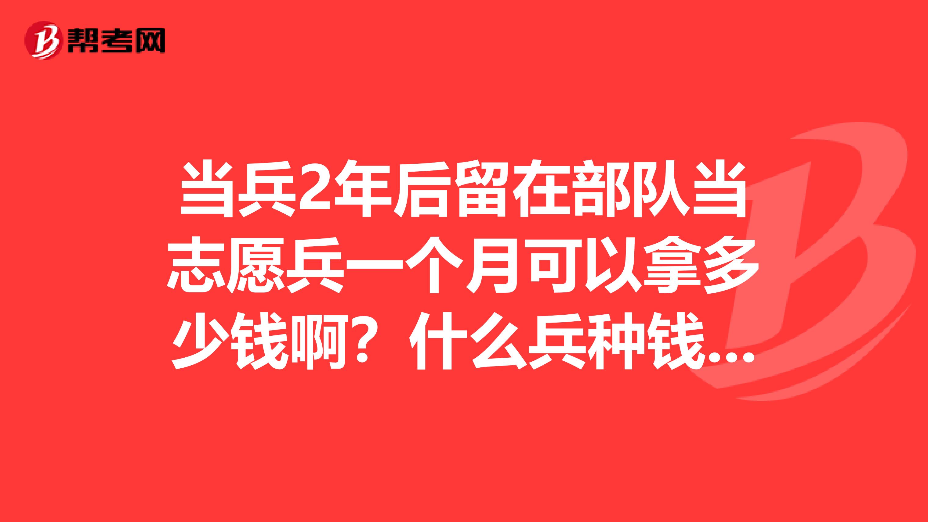 当兵2年后留在部队当志愿兵一个月可以拿多少钱啊？什么兵种钱更多呢？消防兵多少？内卫多少？杭州和上海的标准一样吗？