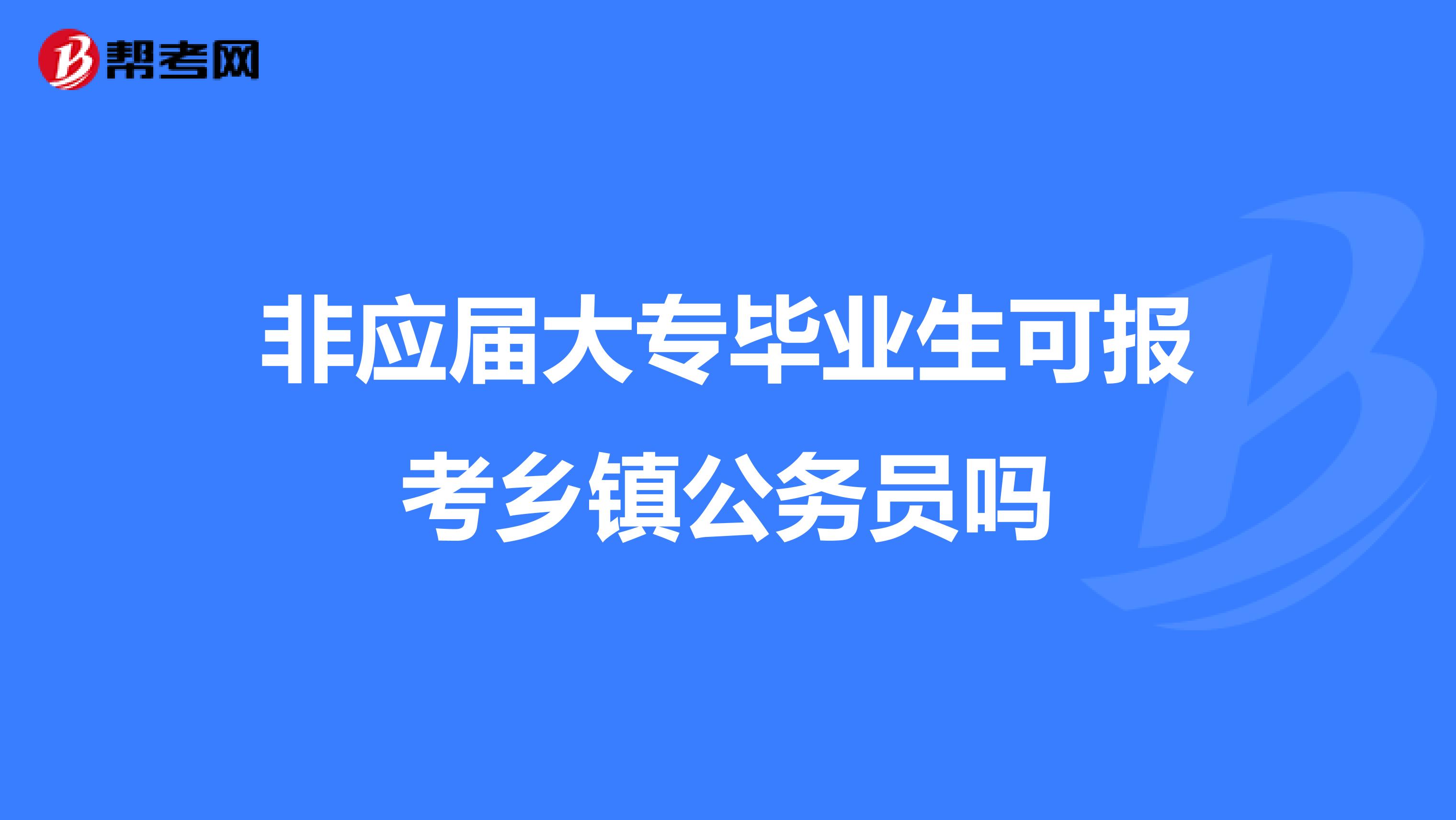 非应届大专毕业生可报考乡镇公务员吗