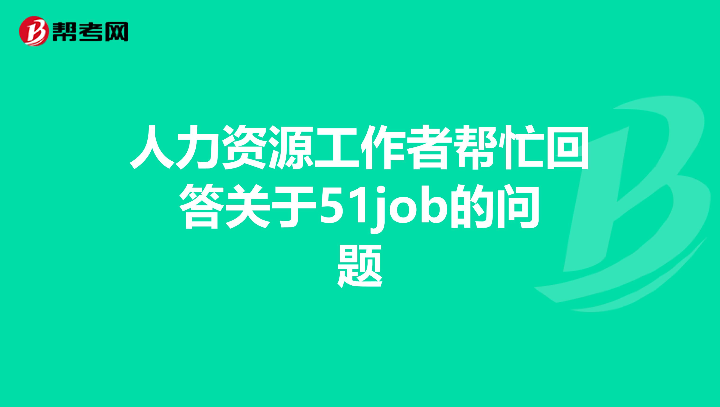 人力资源工作者帮忙回答关于51job的问题