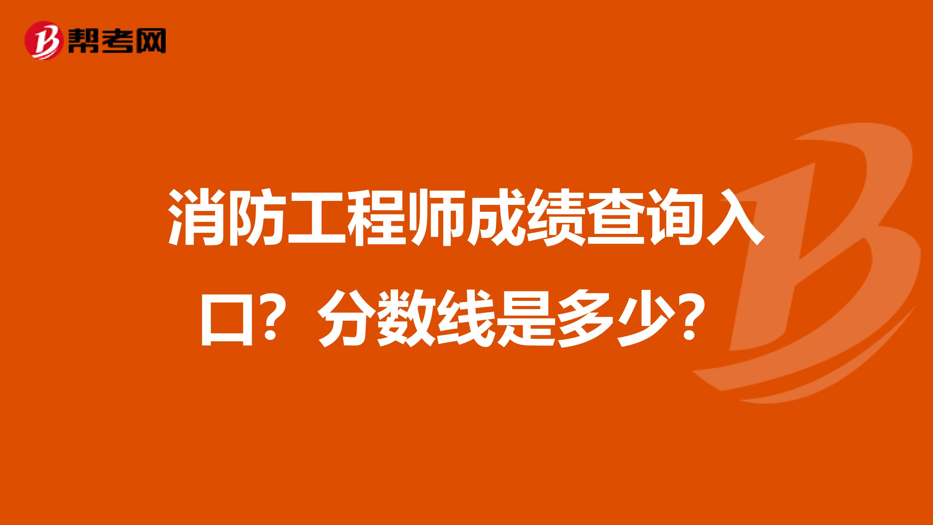 消防工程师成绩查询入口?分数线是多少?