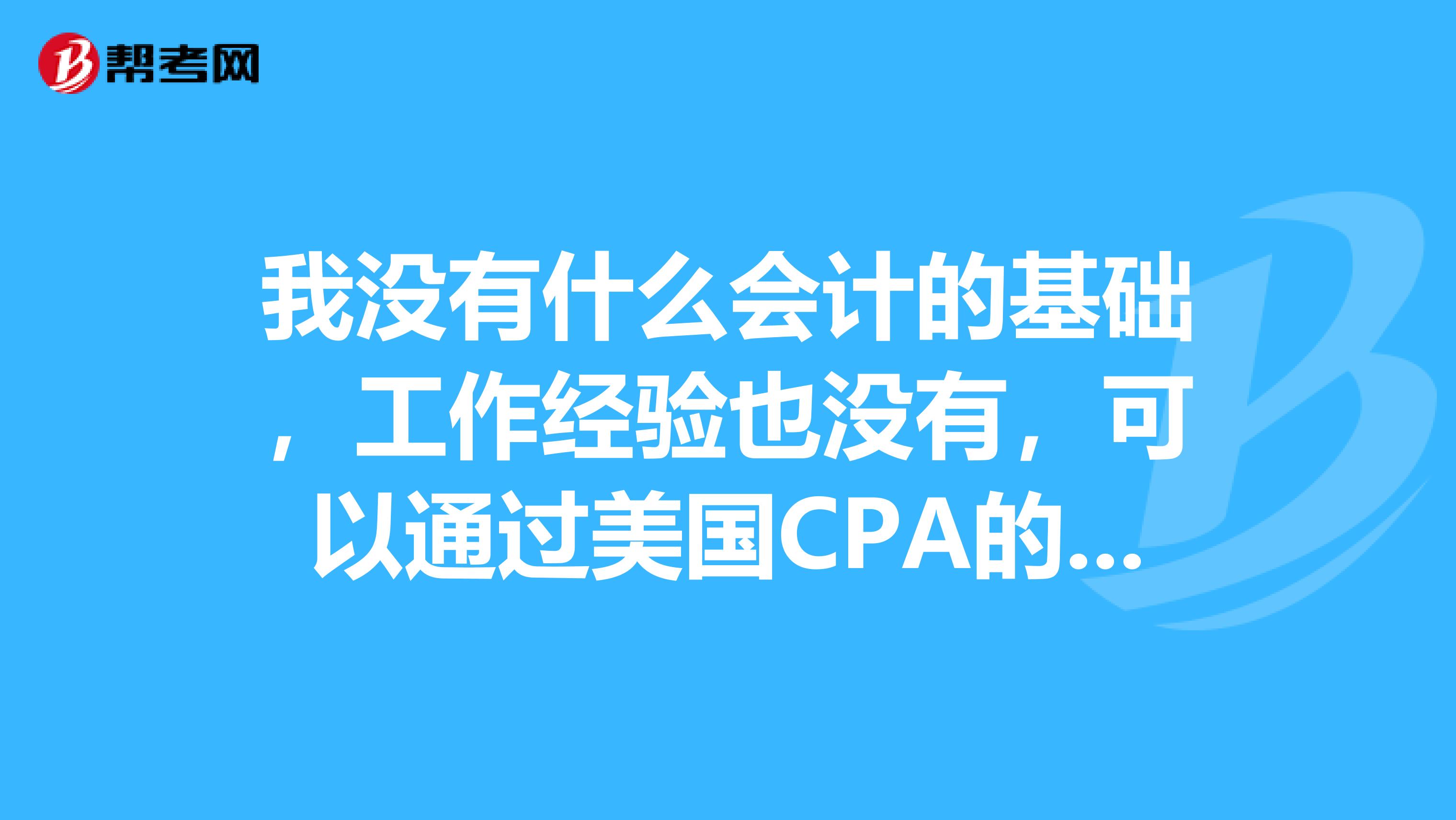 我没有什么会计的基础,工作经验也没有,可以通过美国CPA的考试吗?