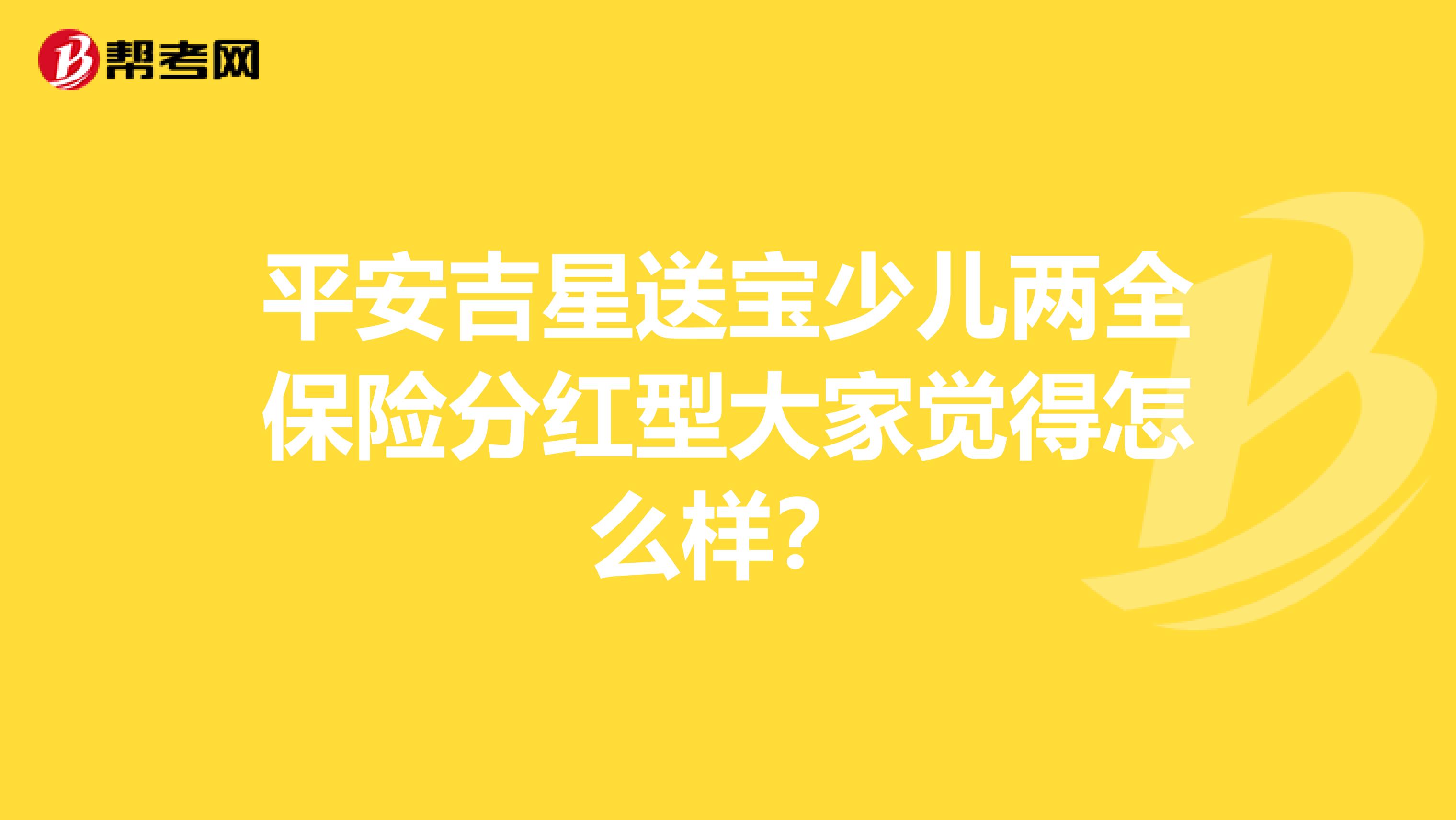 平安吉星送宝少儿两全保险分红型大家觉得怎么样？