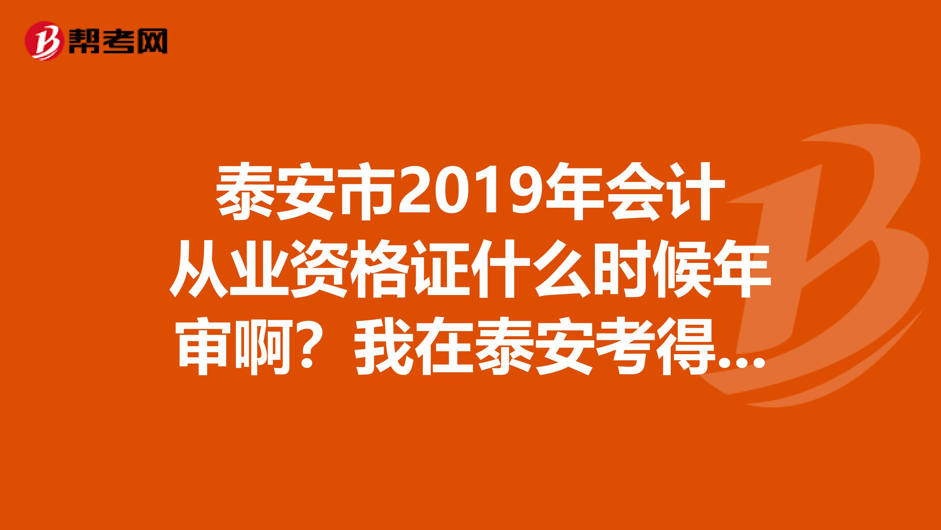 泰安市2019年会计从业资格证什么时候年审啊？我在泰安考得，现在淄博？该怎么年审呢？谢谢