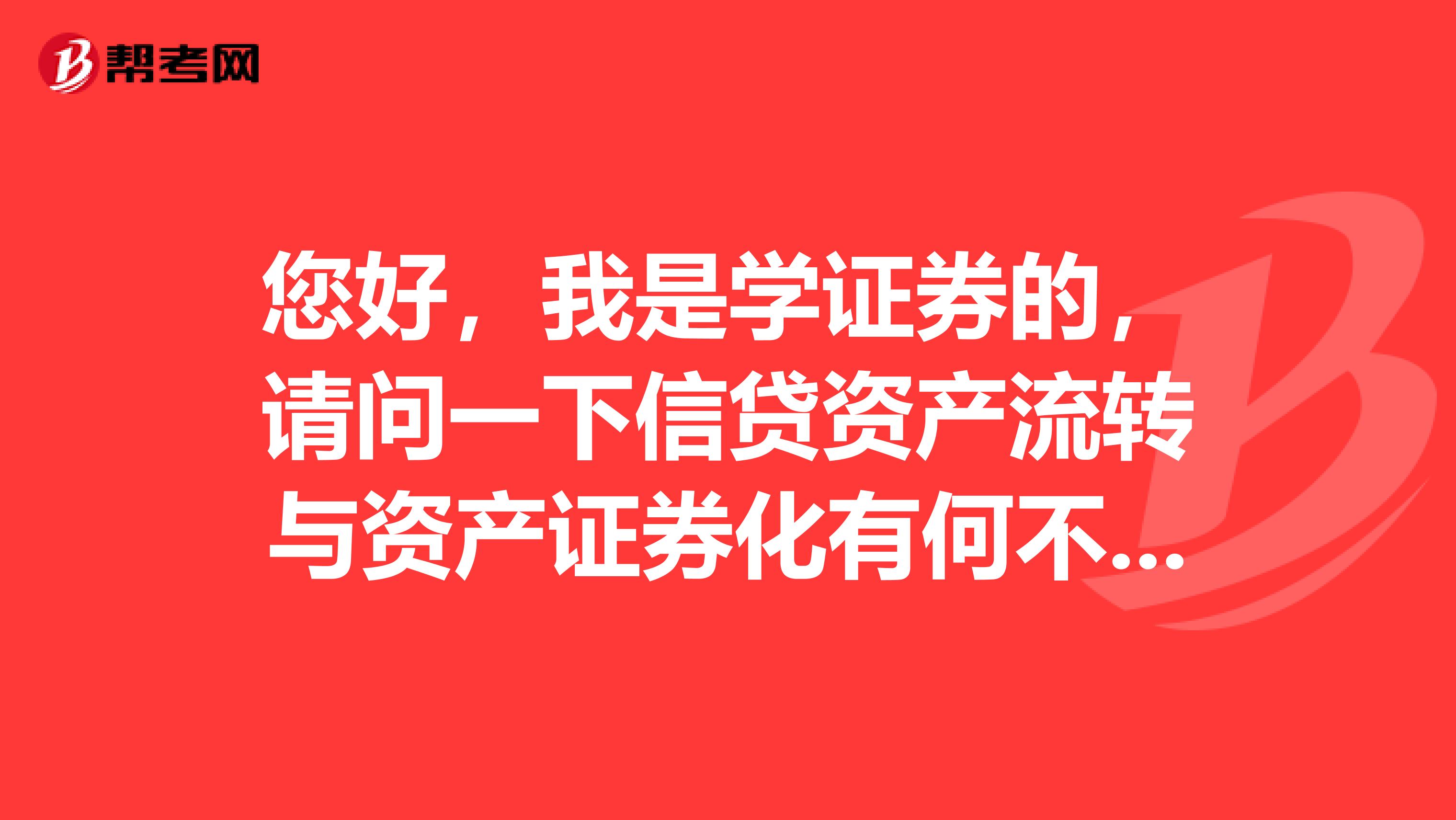 您好，我是学证券的，请问一下信贷资产流转与资产证券化有何不同呢？谁能告诉我呢？