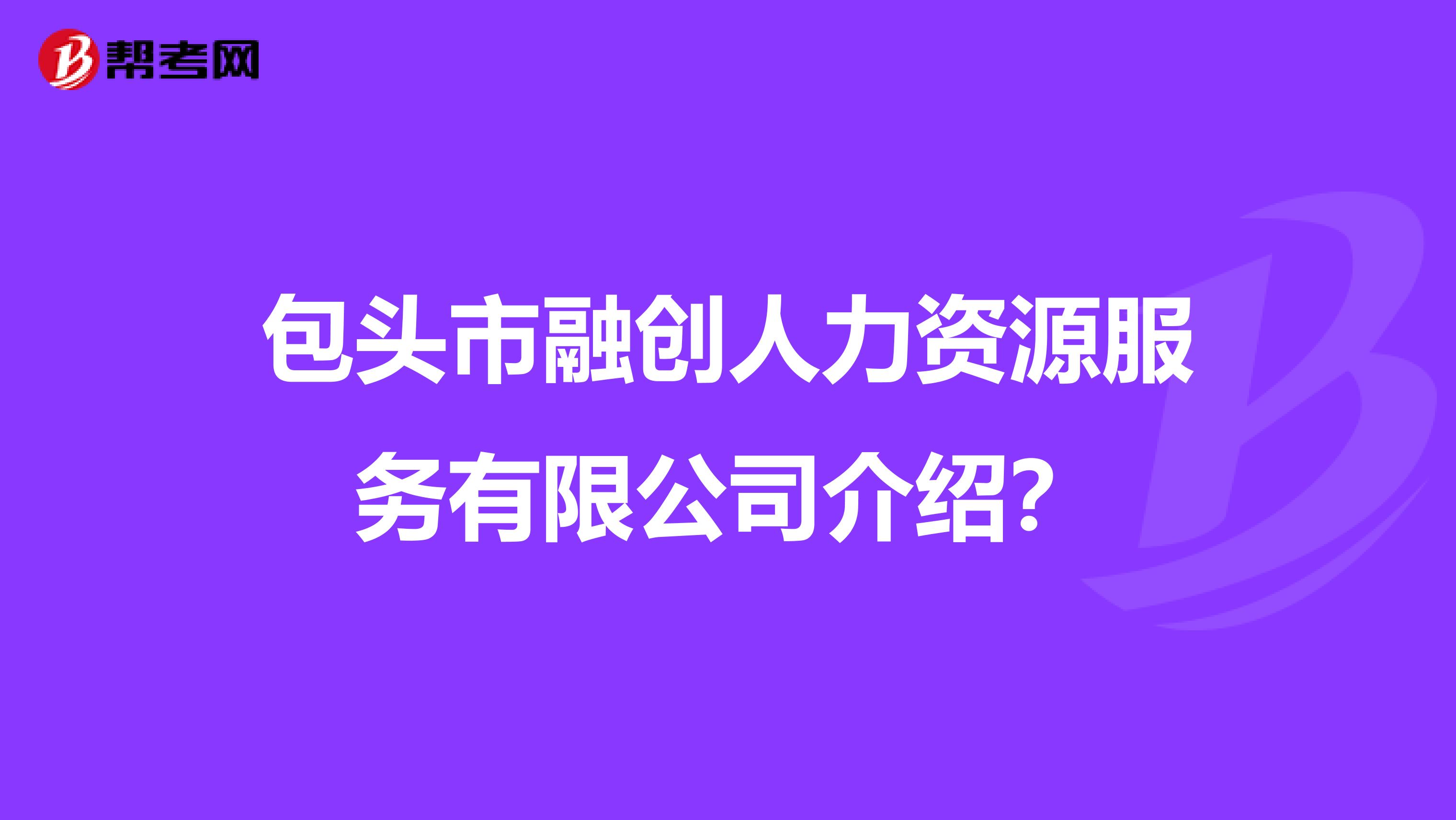 包头市融创人力资源服务有限公司介绍？