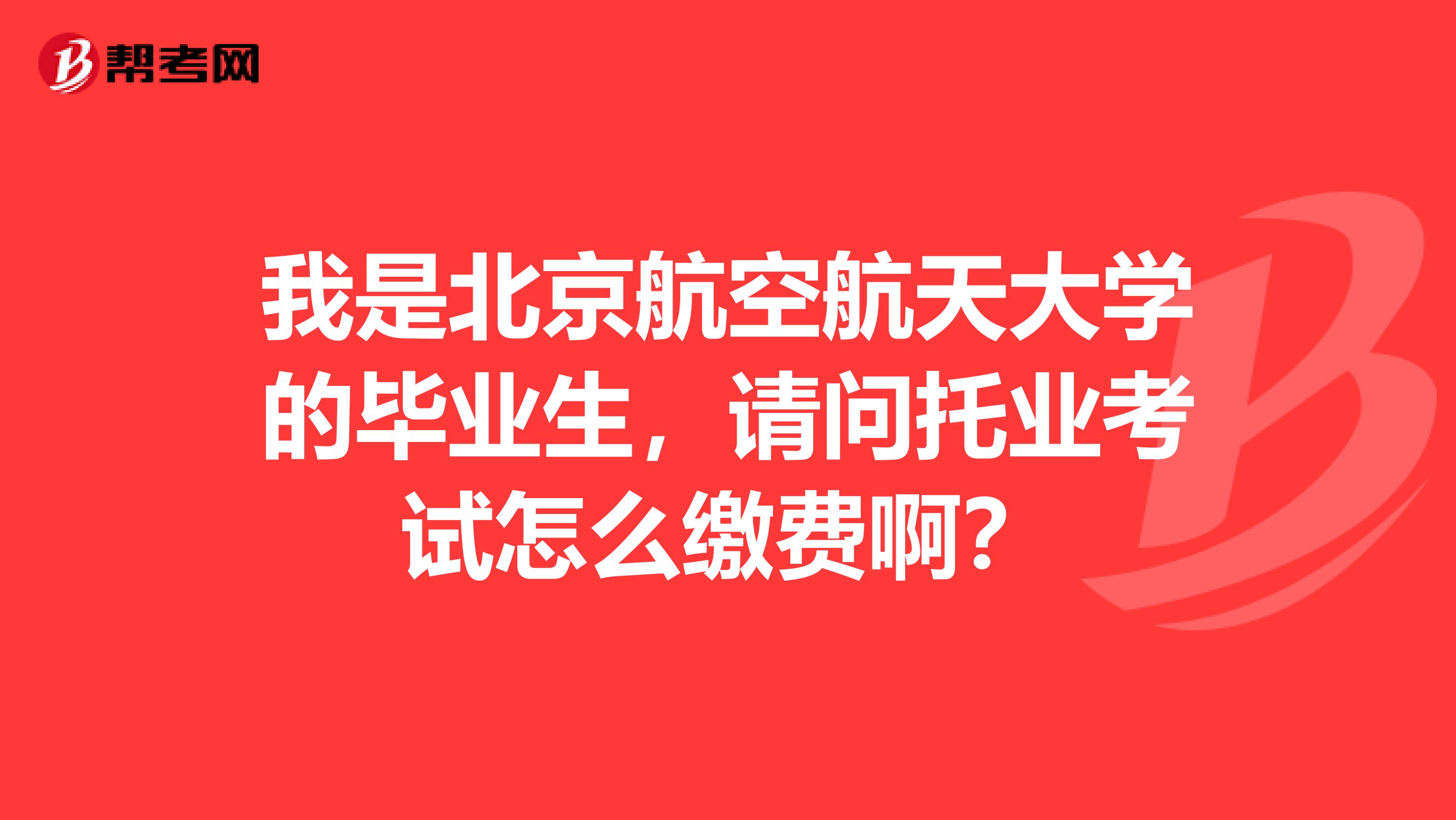 我是北京航空航天大学的毕业生,请问托业考试怎么缴费啊?