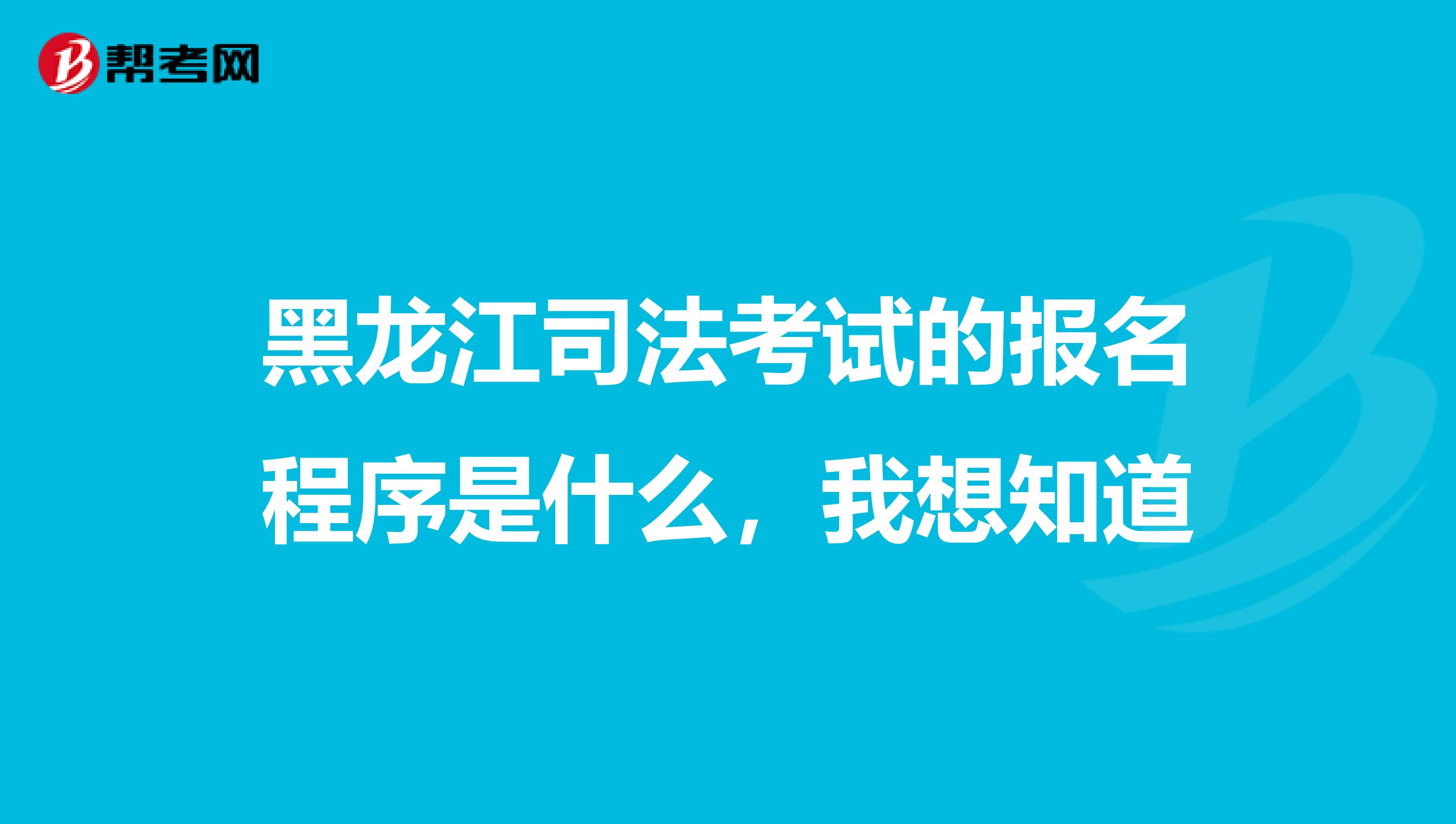黑龙江司法考试的报名程序是什么,我想知道