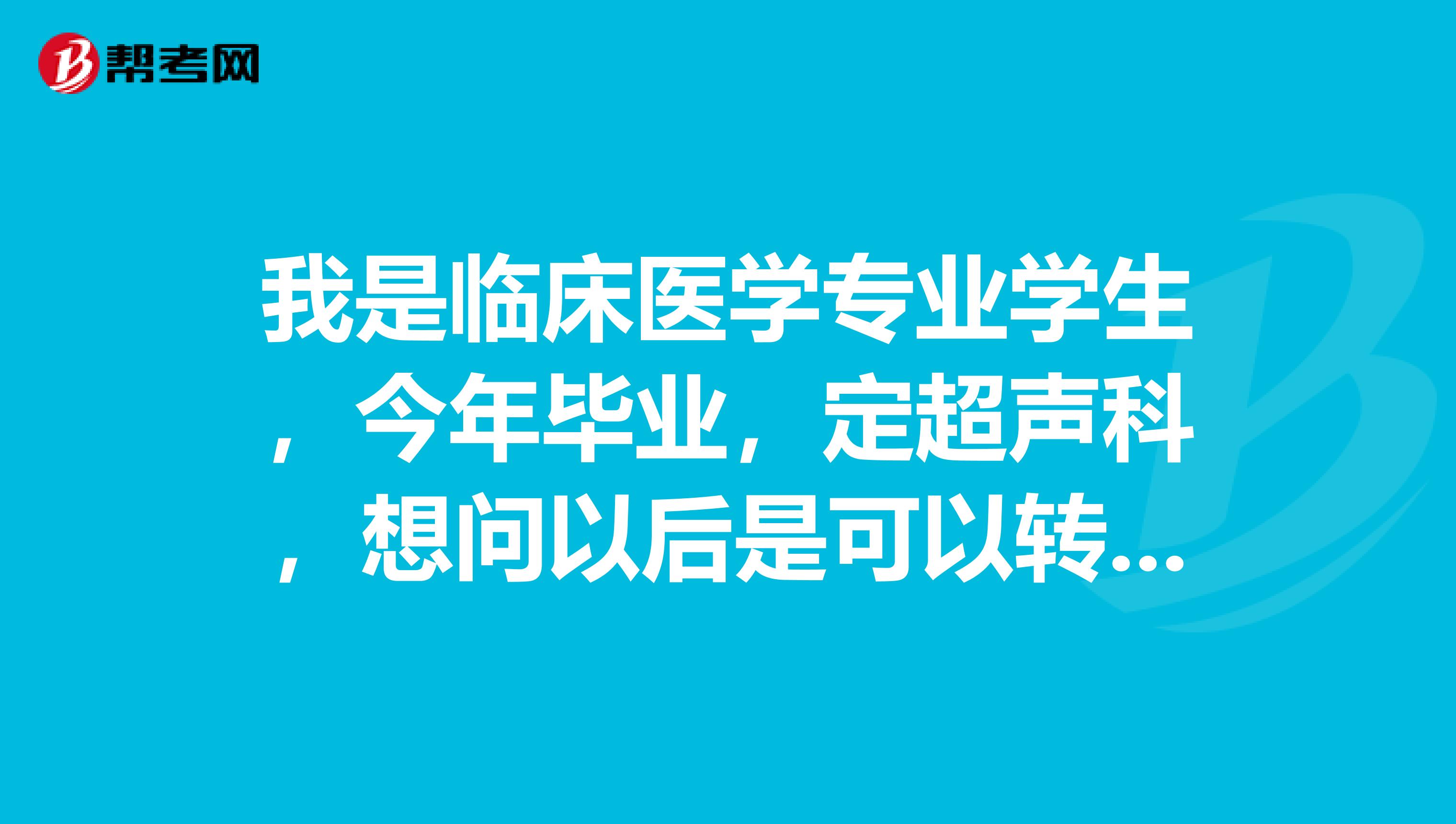 我是臨床醫(yī)學(xué)專業(yè)學(xué)生，今年畢業(yè)，定超聲科，想問以后是可以轉(zhuǎn)臨床工作，是否可以拿到規(guī)培證