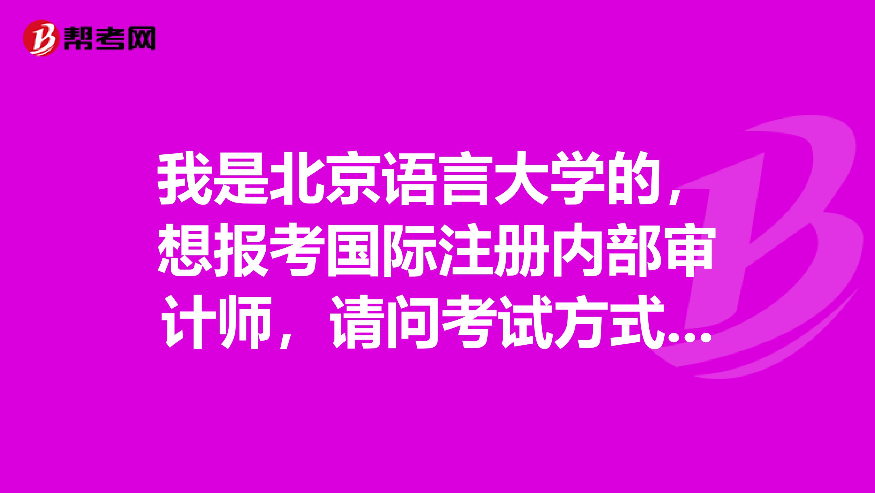 我是北京语言大学的,想报考国际注册内部审计师,请问考试方式和语种是什么?