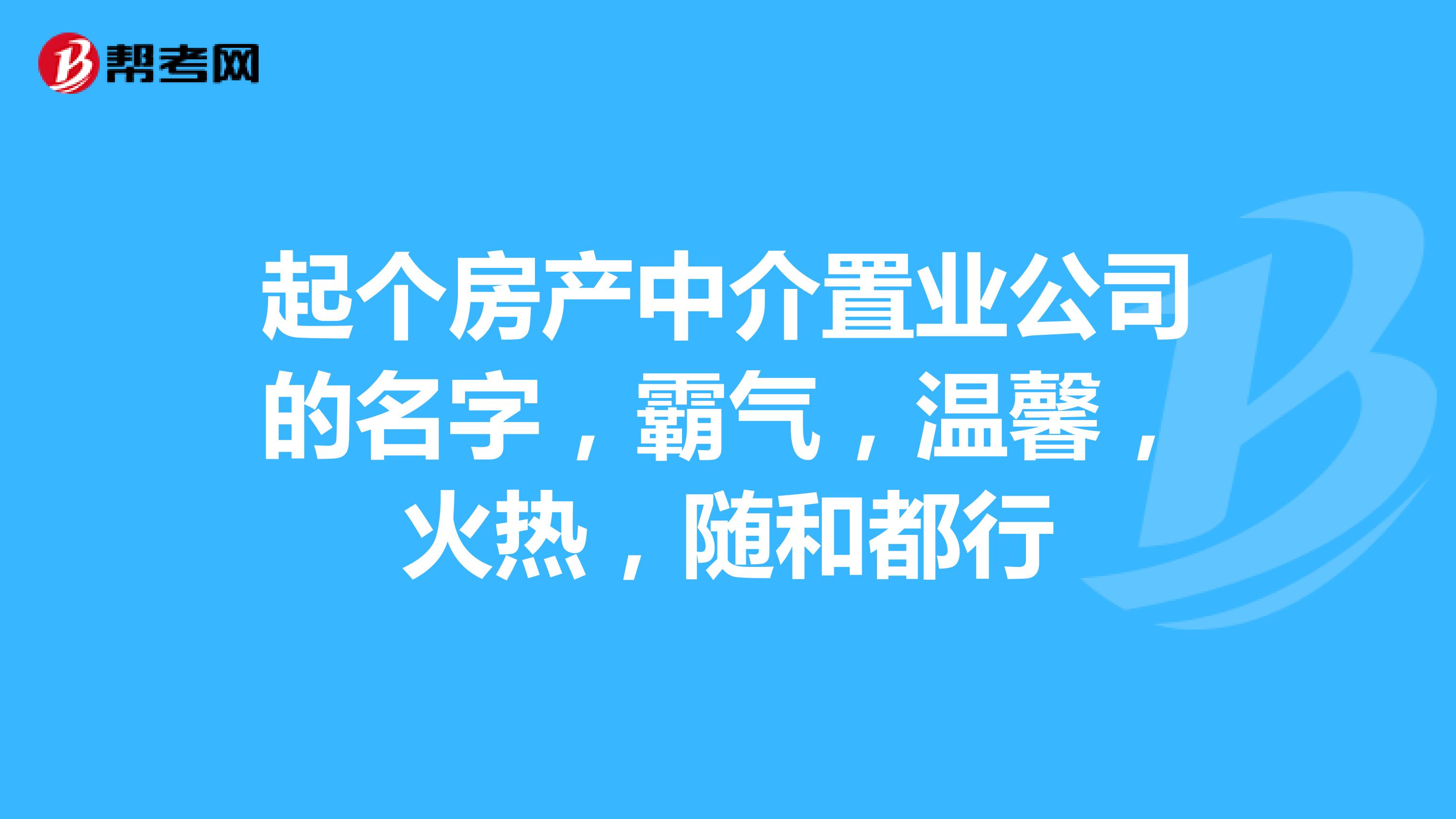 起個房產中介置業公司的名字,霸氣,溫馨,火熱,隨和都行