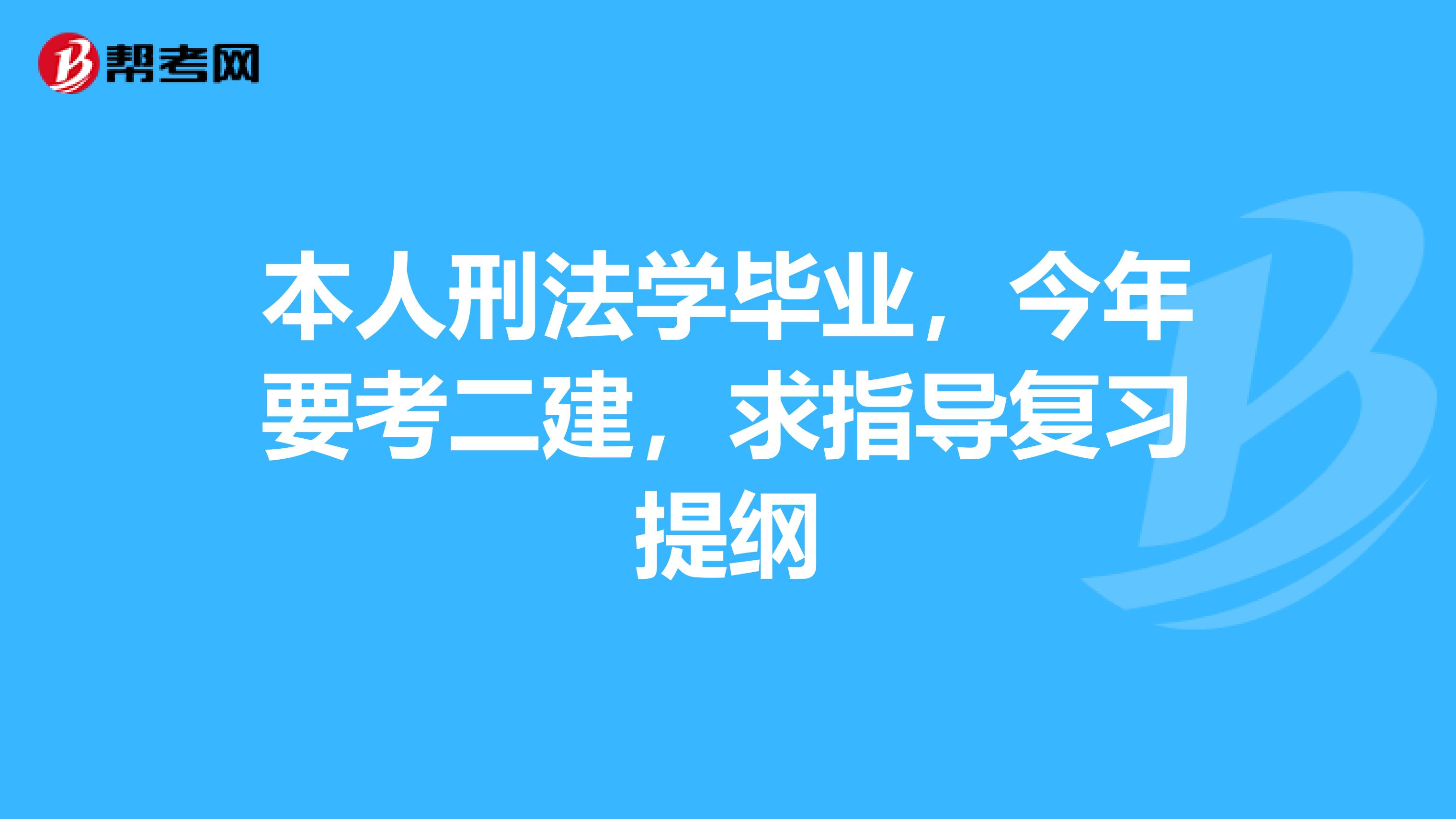 本人刑法学毕业，今年要考二建，求指导复习提纲