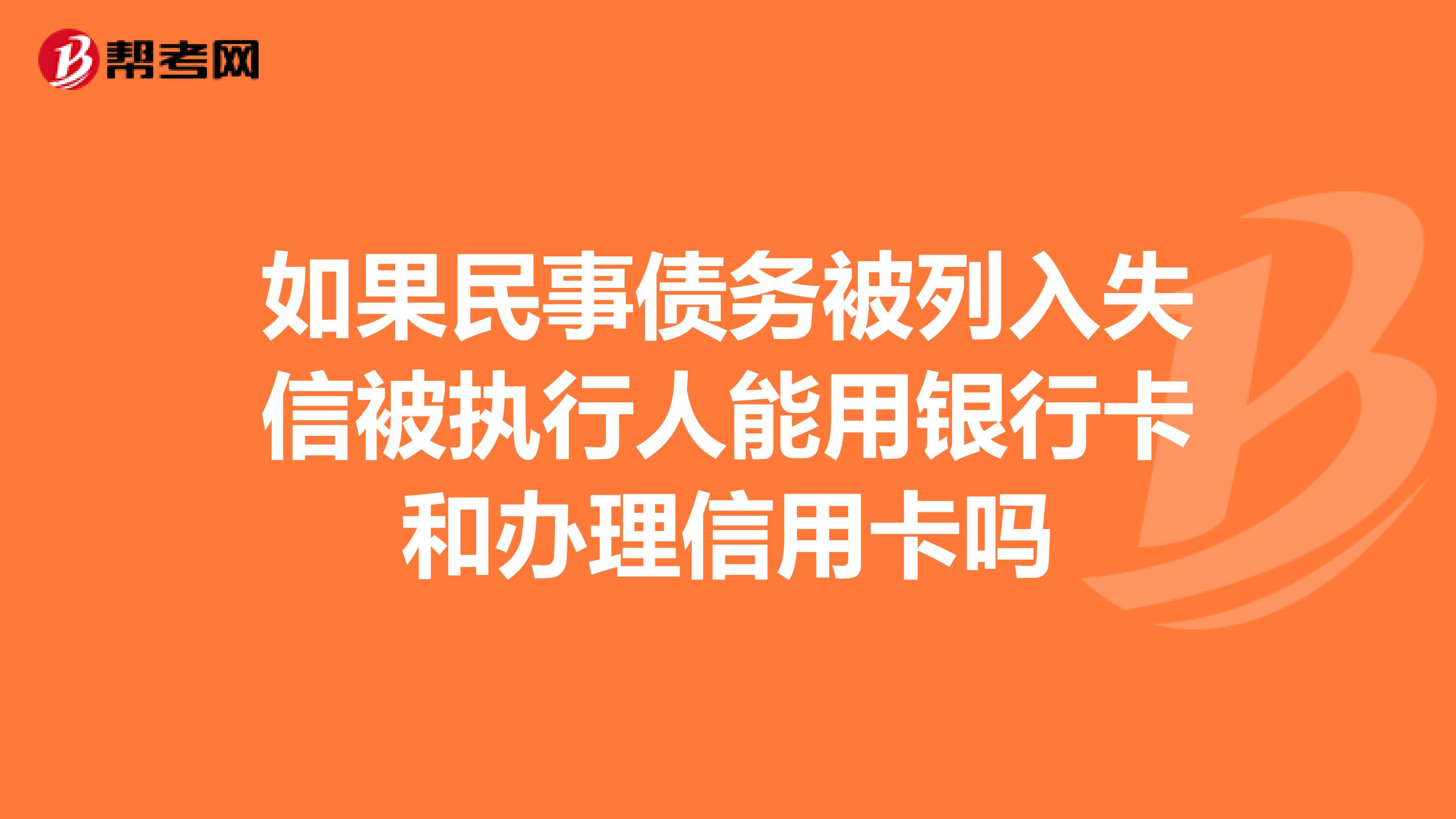如果民事债务被列入失信被执行人能用银行卡和办理信用卡吗