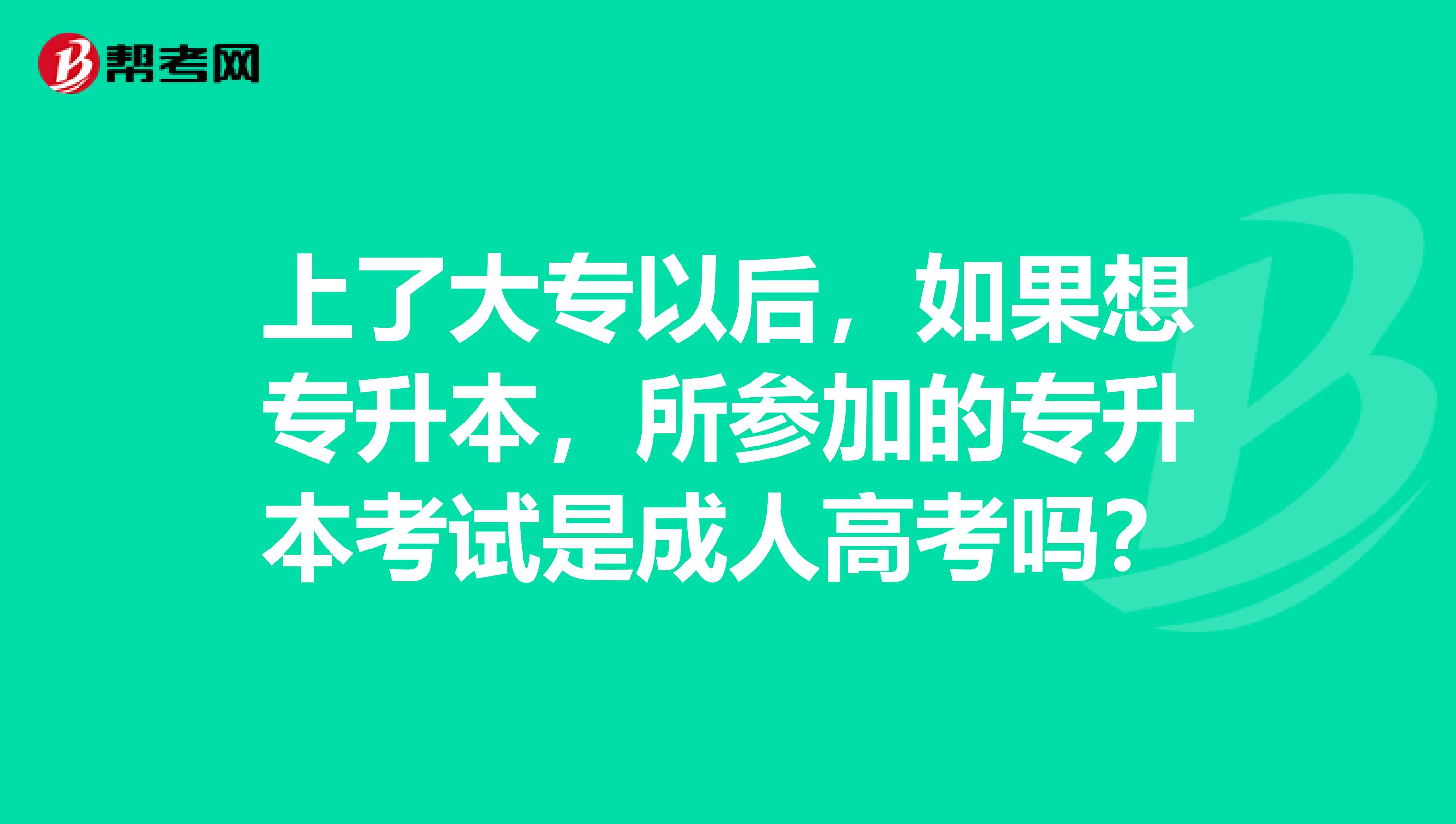 上了大专以后，如果想专升本，所参加的专升本考试是成人高考吗？