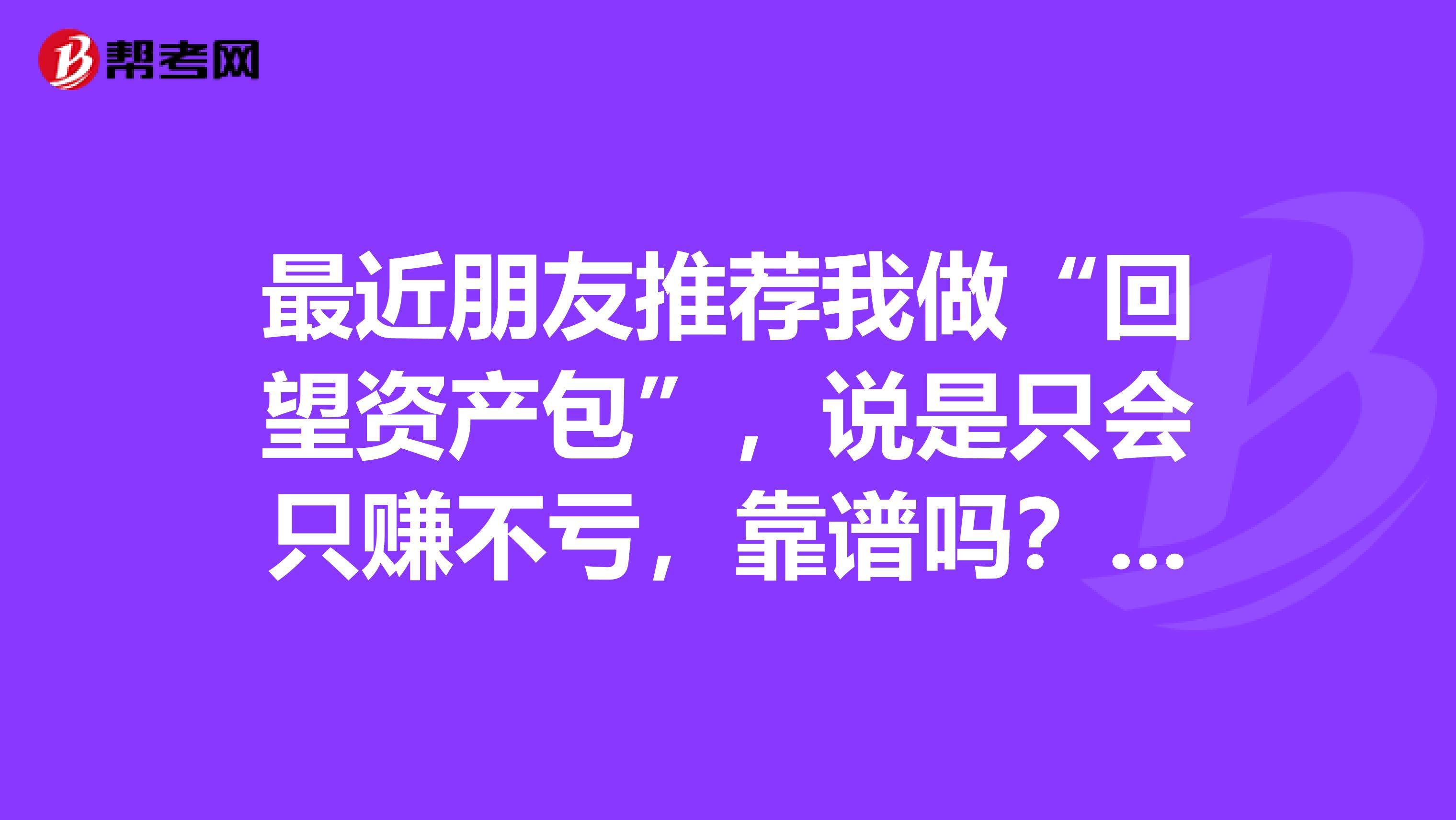 最近朋友推荐我做“回望资产包”,说是只会只赚不亏,靠谱吗?以前投资股票的
