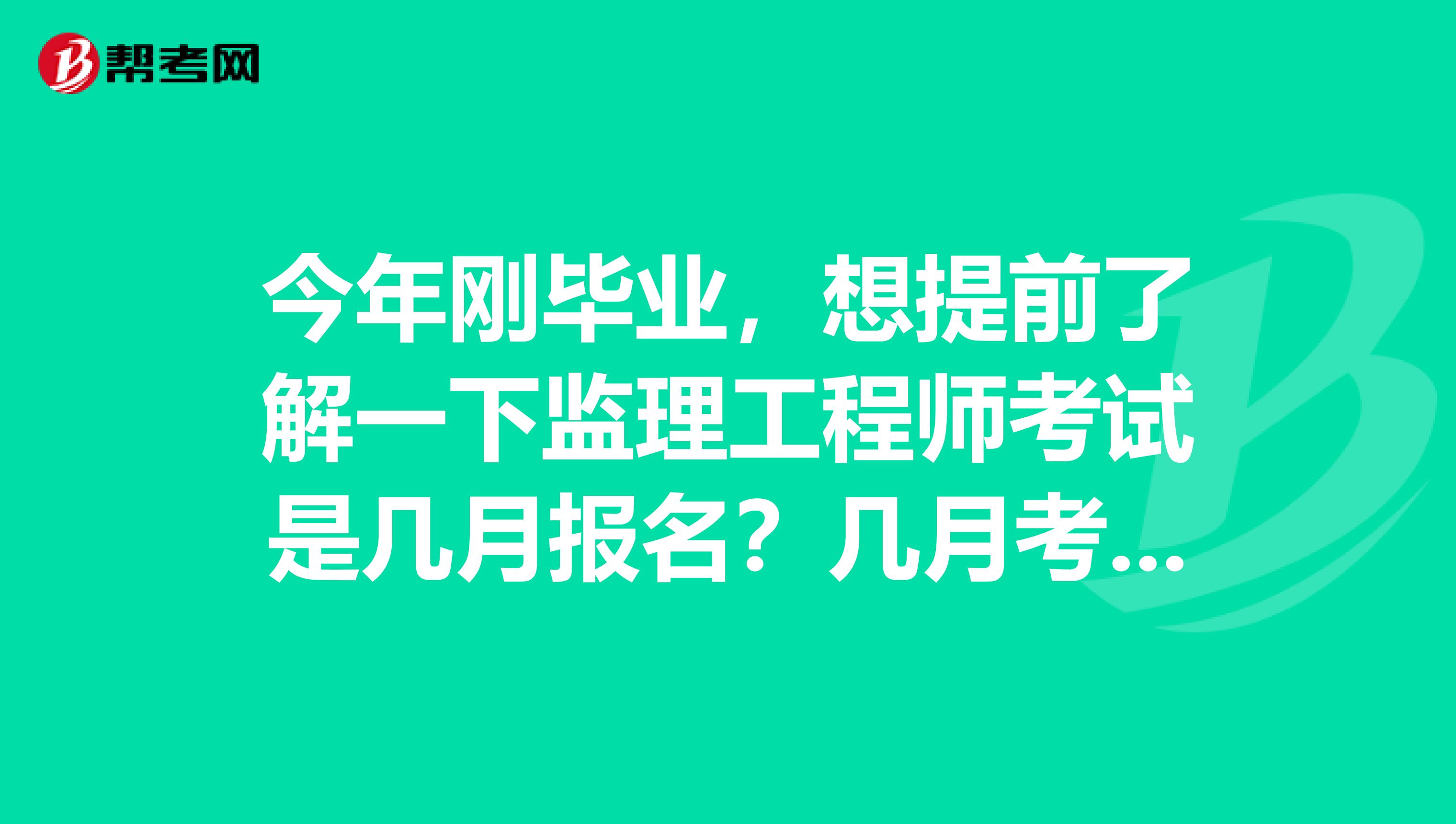 今年刚毕业,想提前了解一下监理工程师考试是几月报名?几月考试?