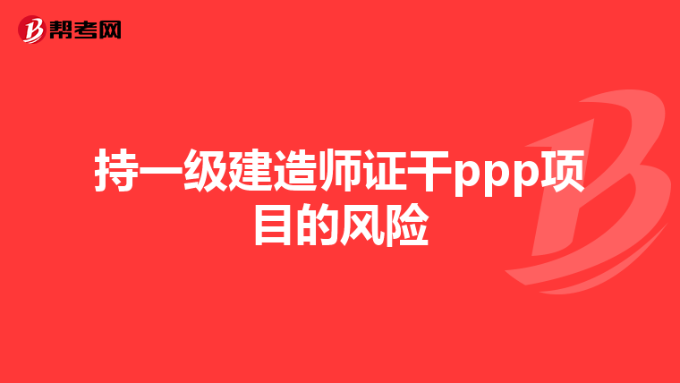 持一级建造师证干ppp项目的风险