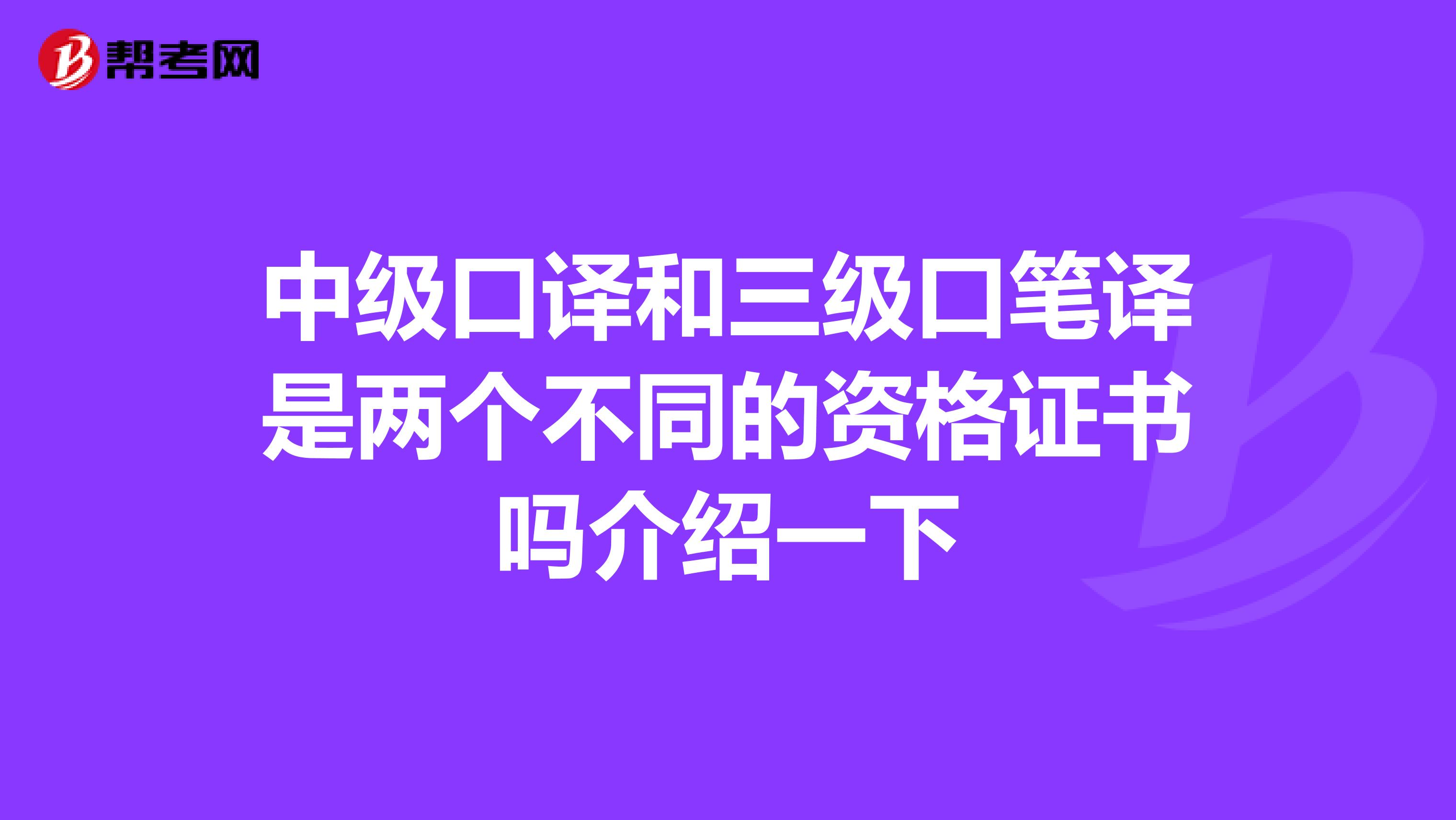 中级口译和三级口笔译是两个不同的资格证书吗介绍一下