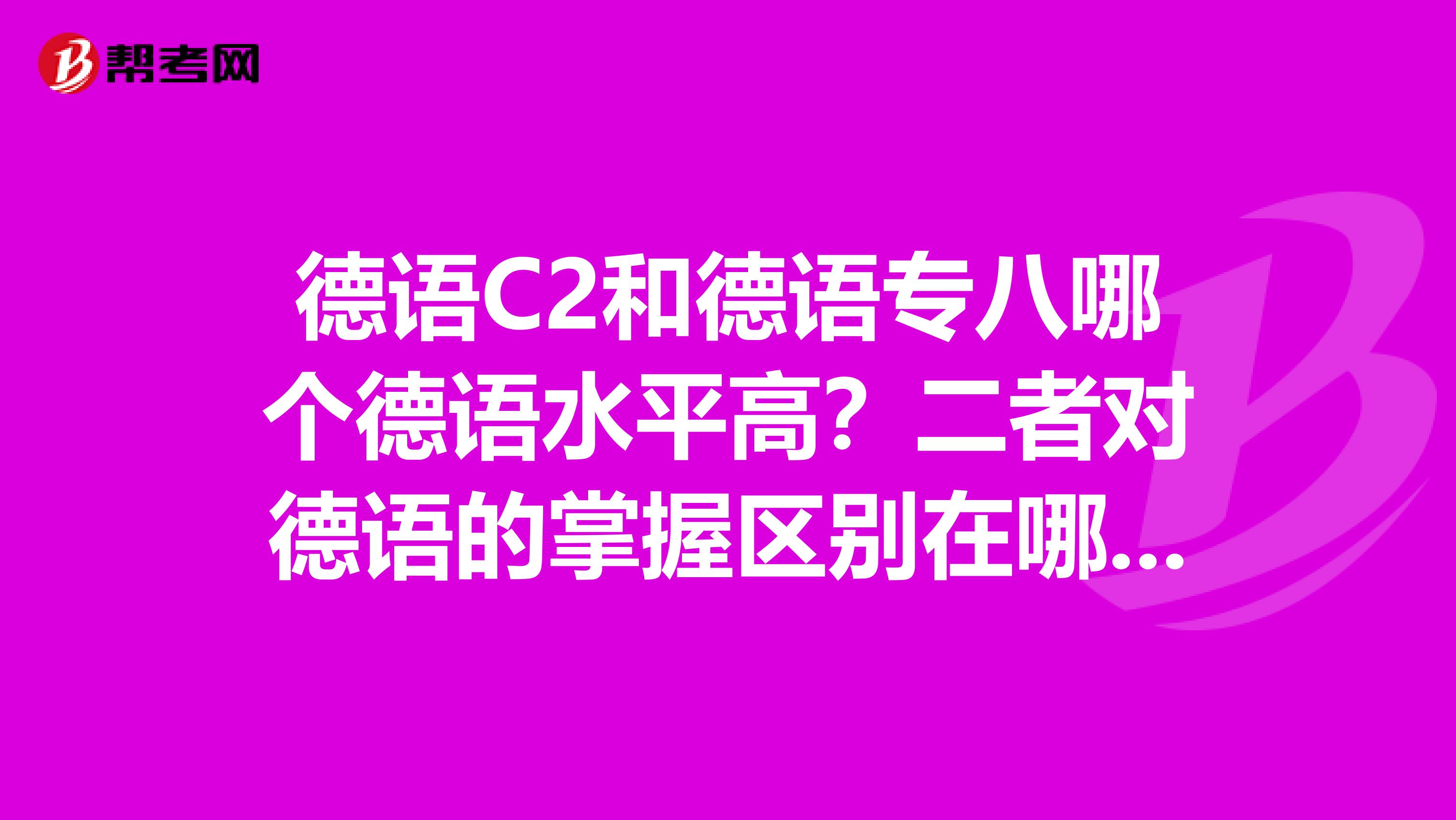 德语C2和德语专八哪个德语水平高？二者对德语的掌握区别在哪些方面？考过德福或DSH的人普遍是哪个级别？