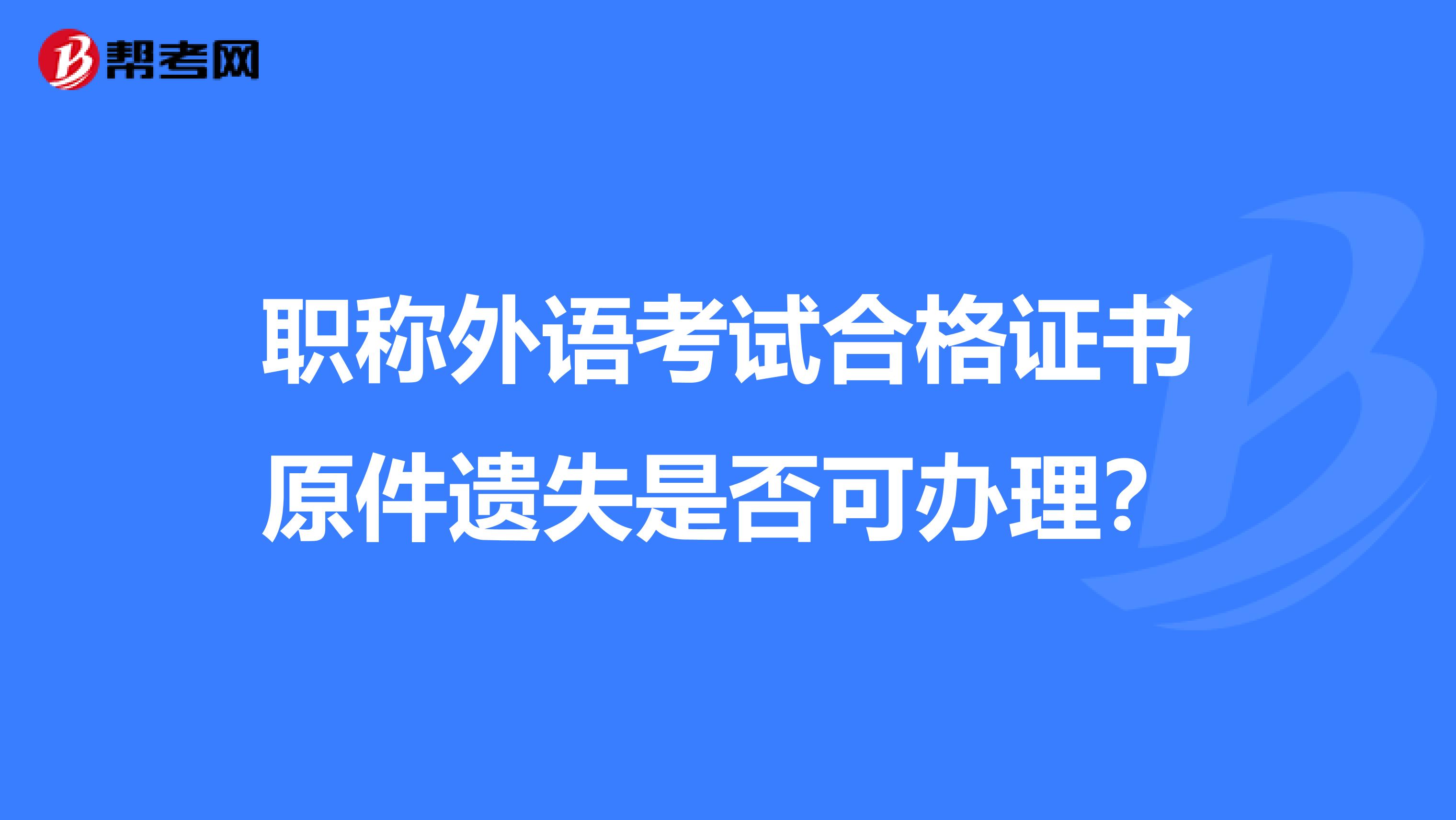 职称外语考试合格证书原件遗失是否可办理?