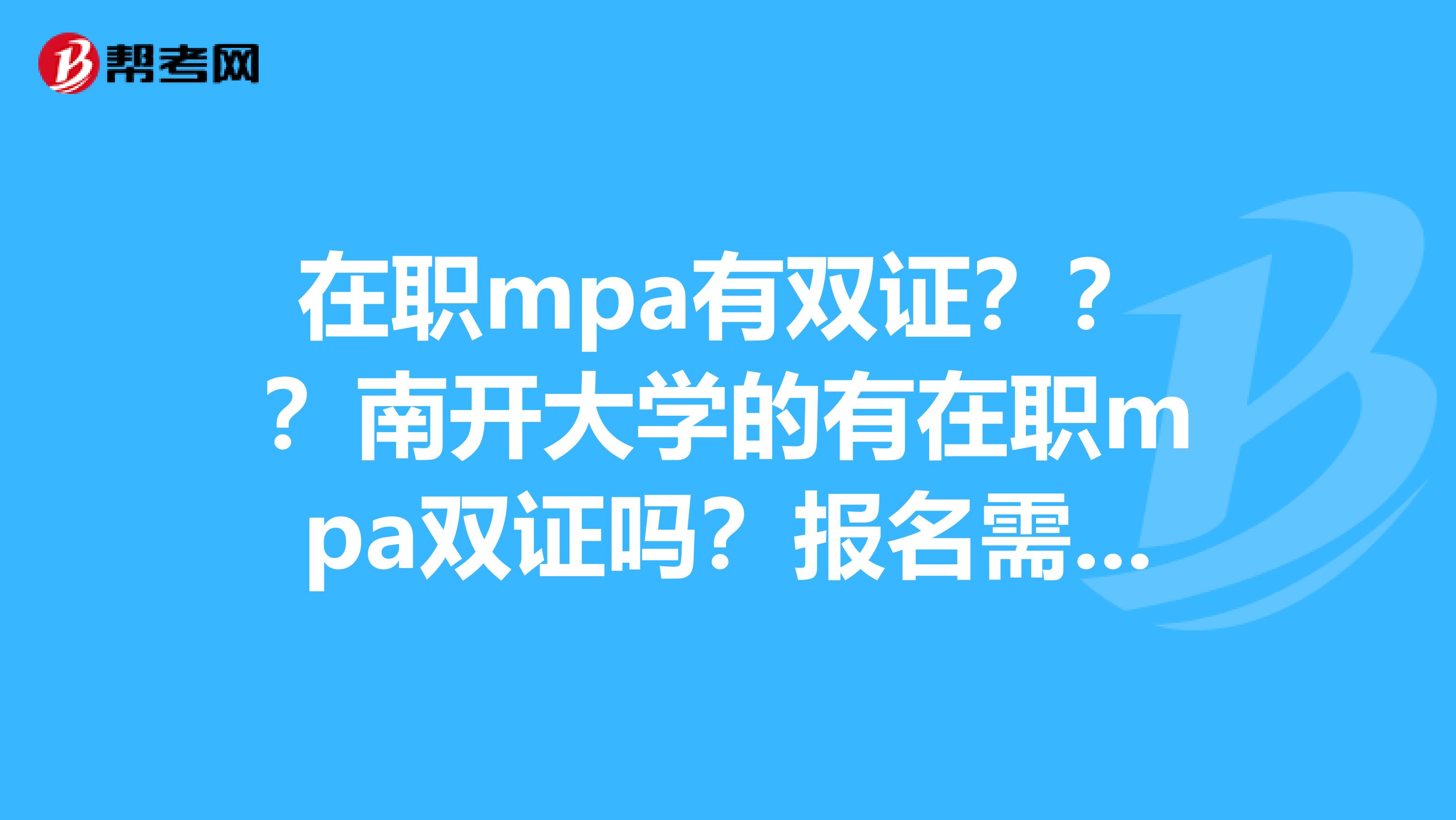 在职mpa有双证？？？南开大学的有在职mpa双证吗？报名需要什么条件吗？