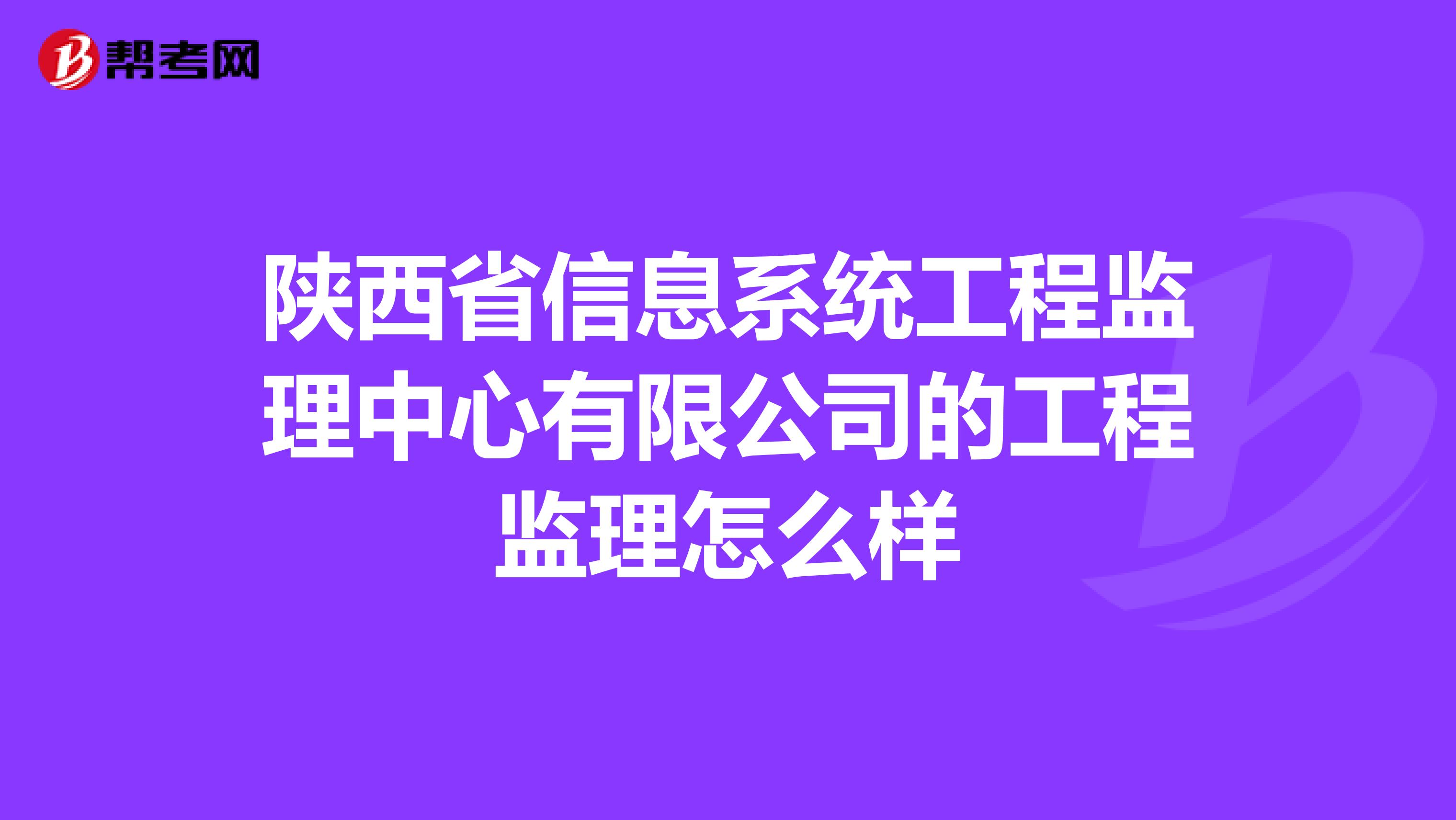 陕西省信息系统工程监理中心有限公司的工程监理怎么样