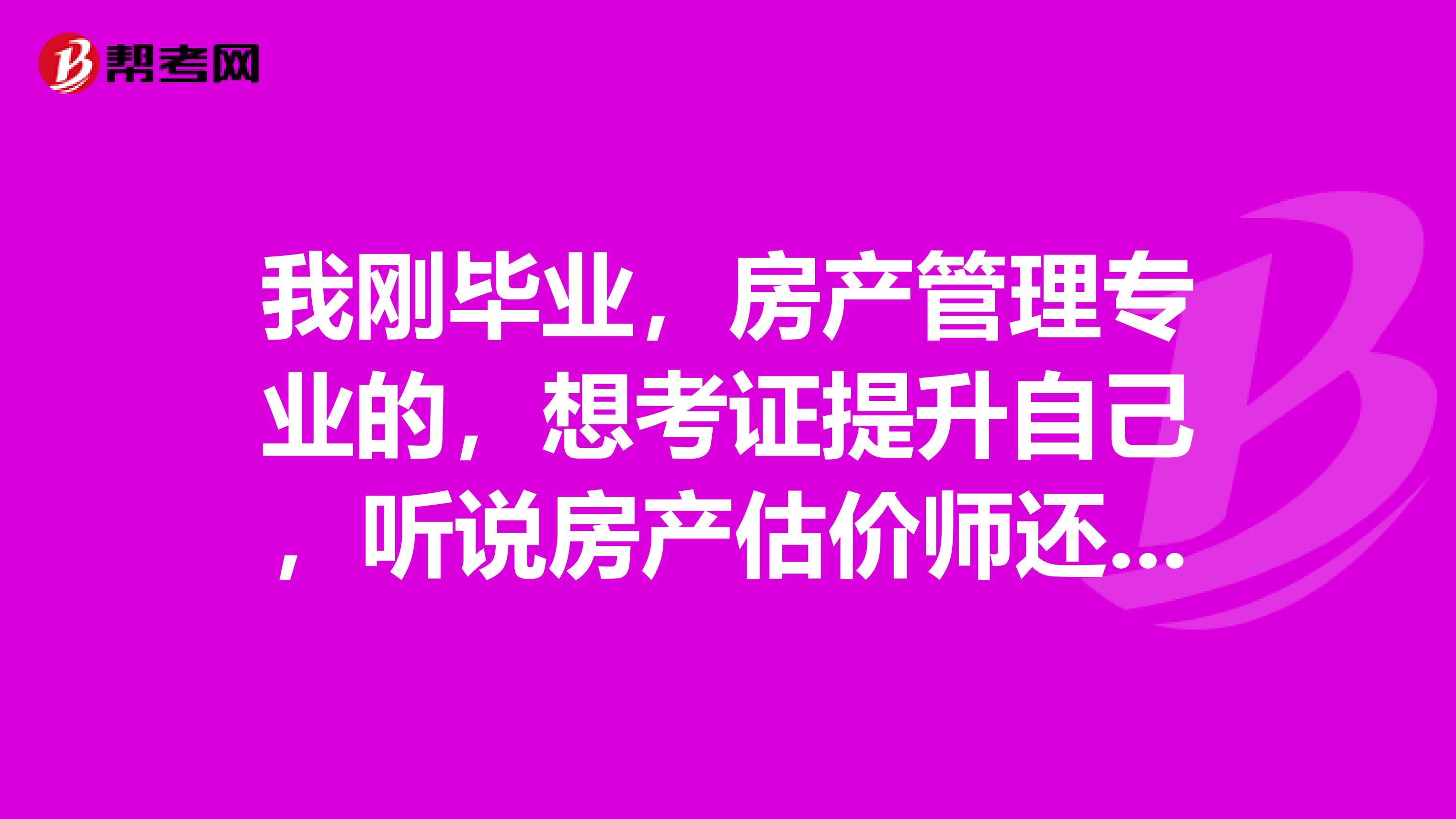 我刚毕业,房产管理专业的,想考证提升自己,听说房产估价师还可以,想知道我的条件可以报考吗?
