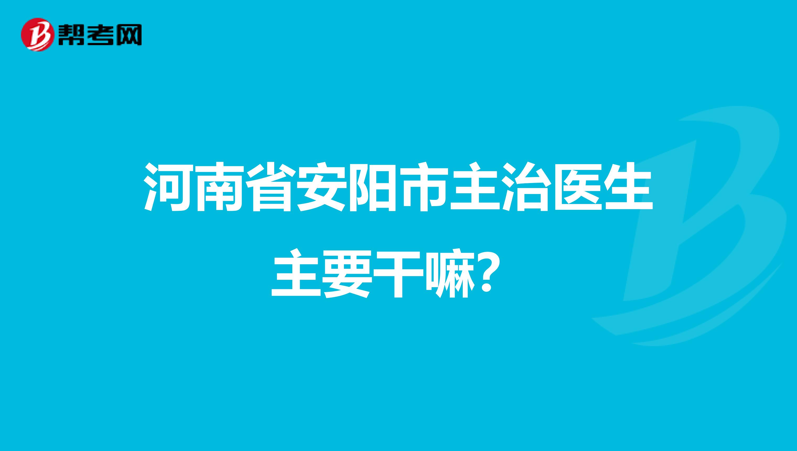 河南省安阳市主治医生主要干嘛?