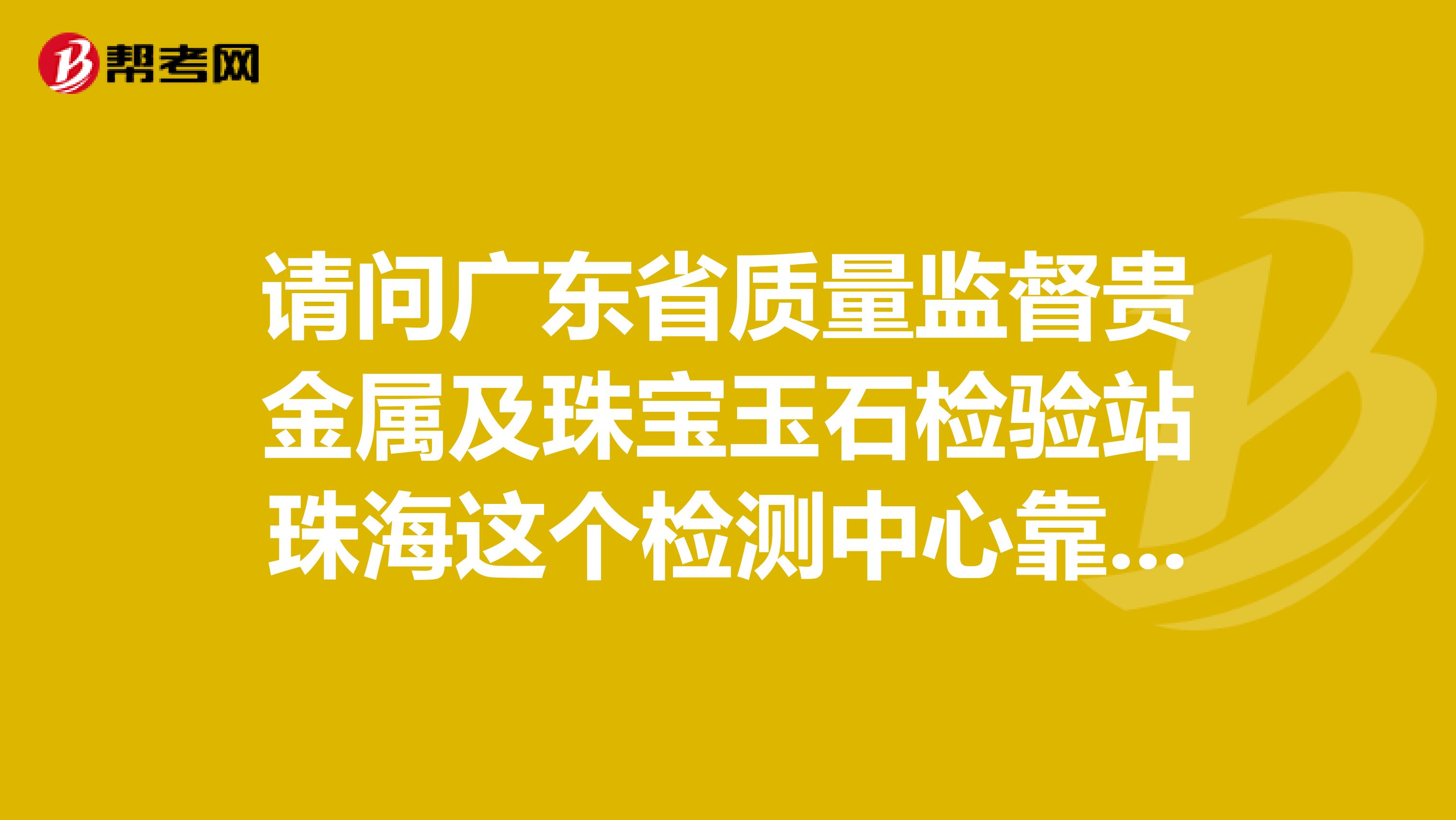 请问广东省质量监督贵金属及珠宝玉石检验站珠海这个检测中心靠谱吗？大家能帮我看下这个吊坠是真的吗
