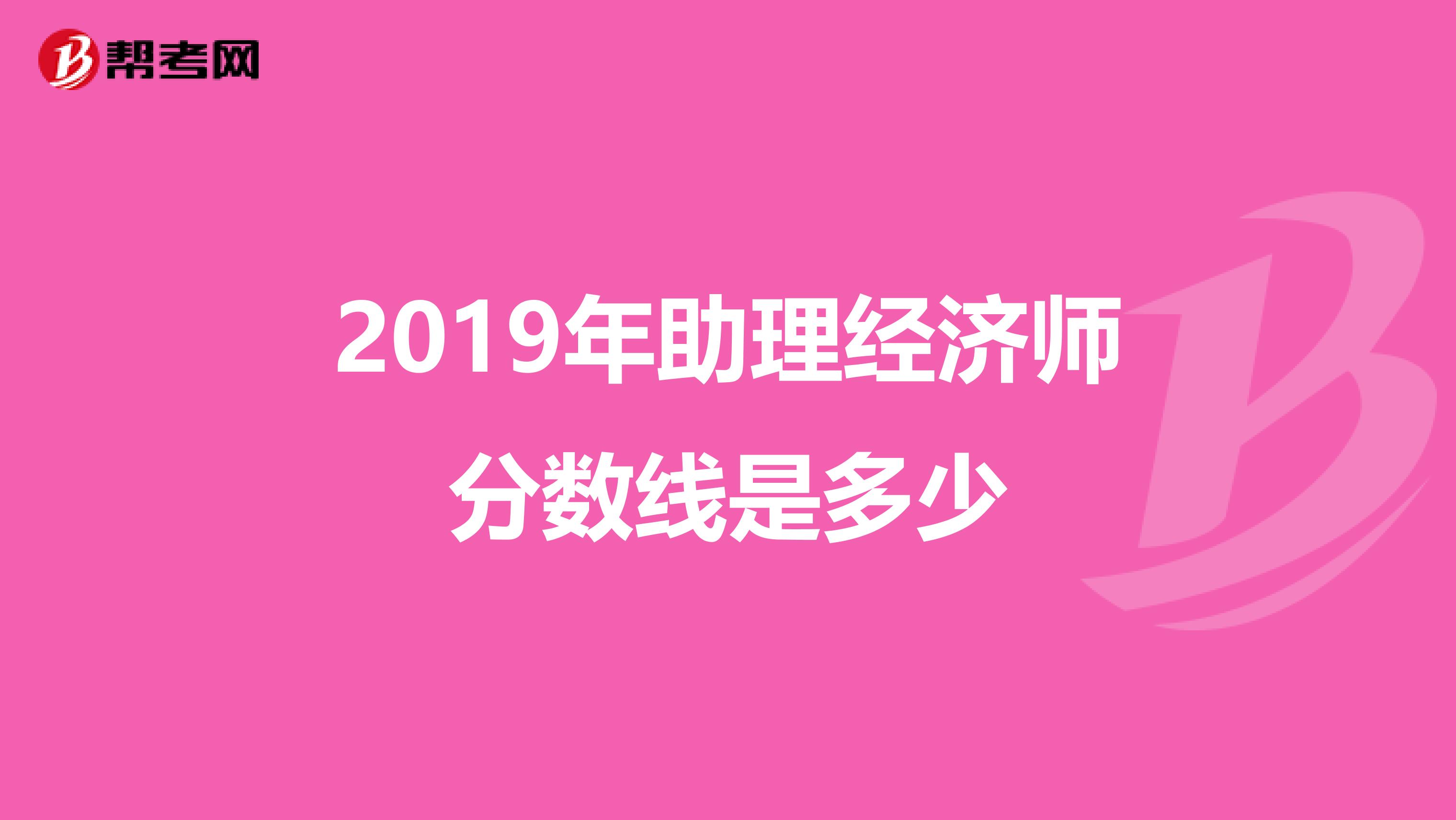 2019年助理经济师分数线是多少