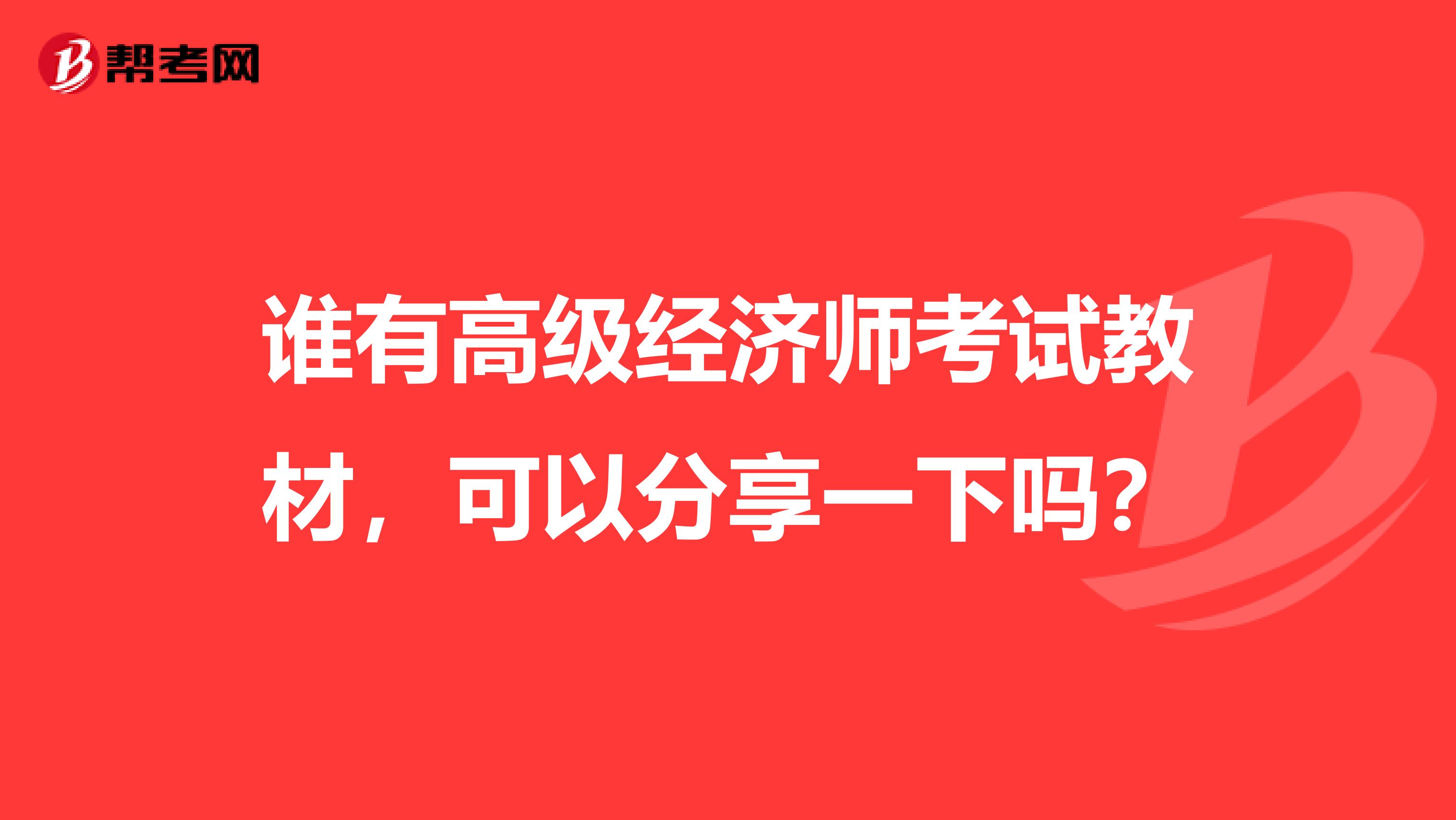 谁有高级经济师考试教材，可以分享一下吗？