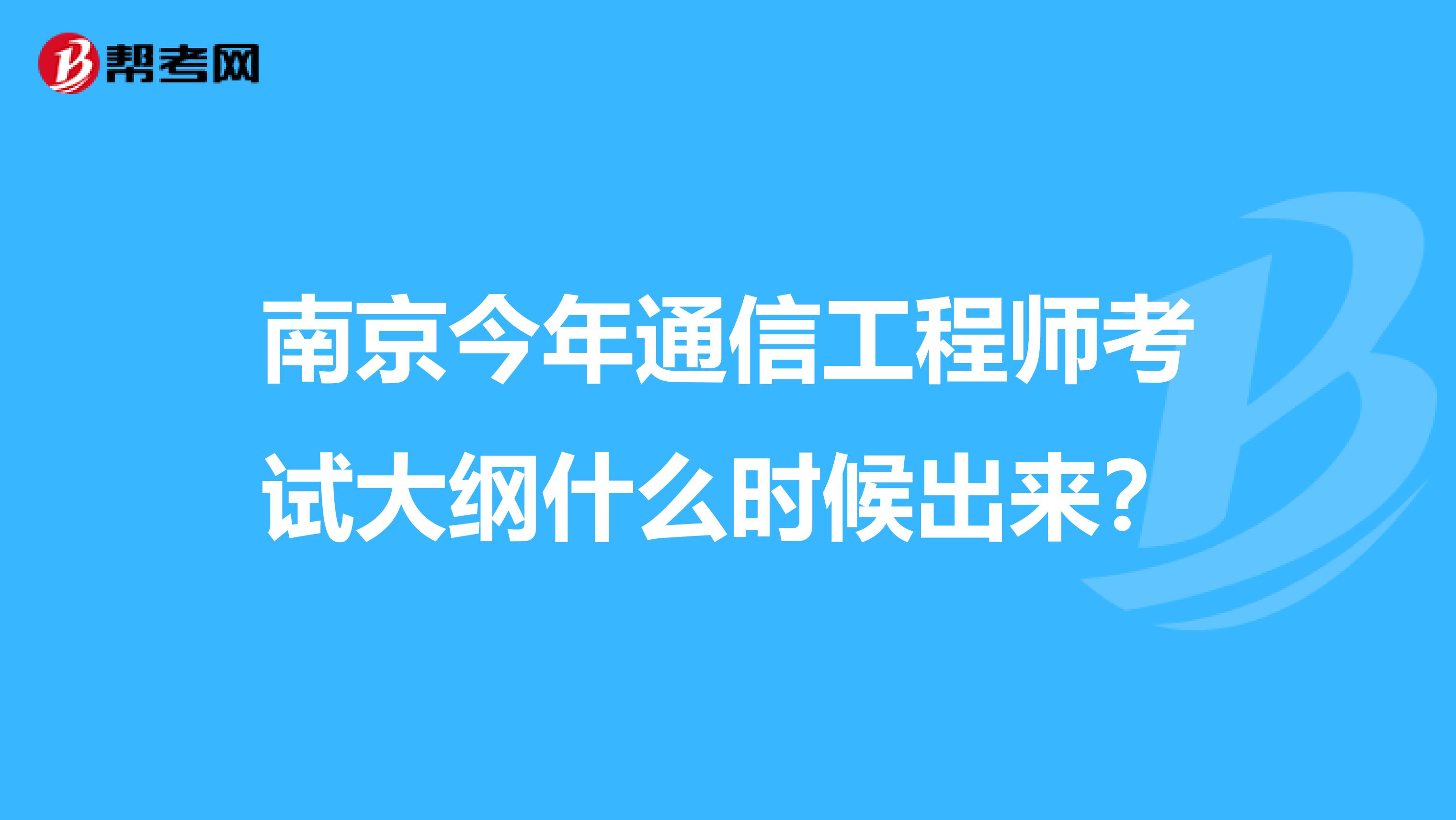 南京今年通信工程师考试大纲什么时候出来?