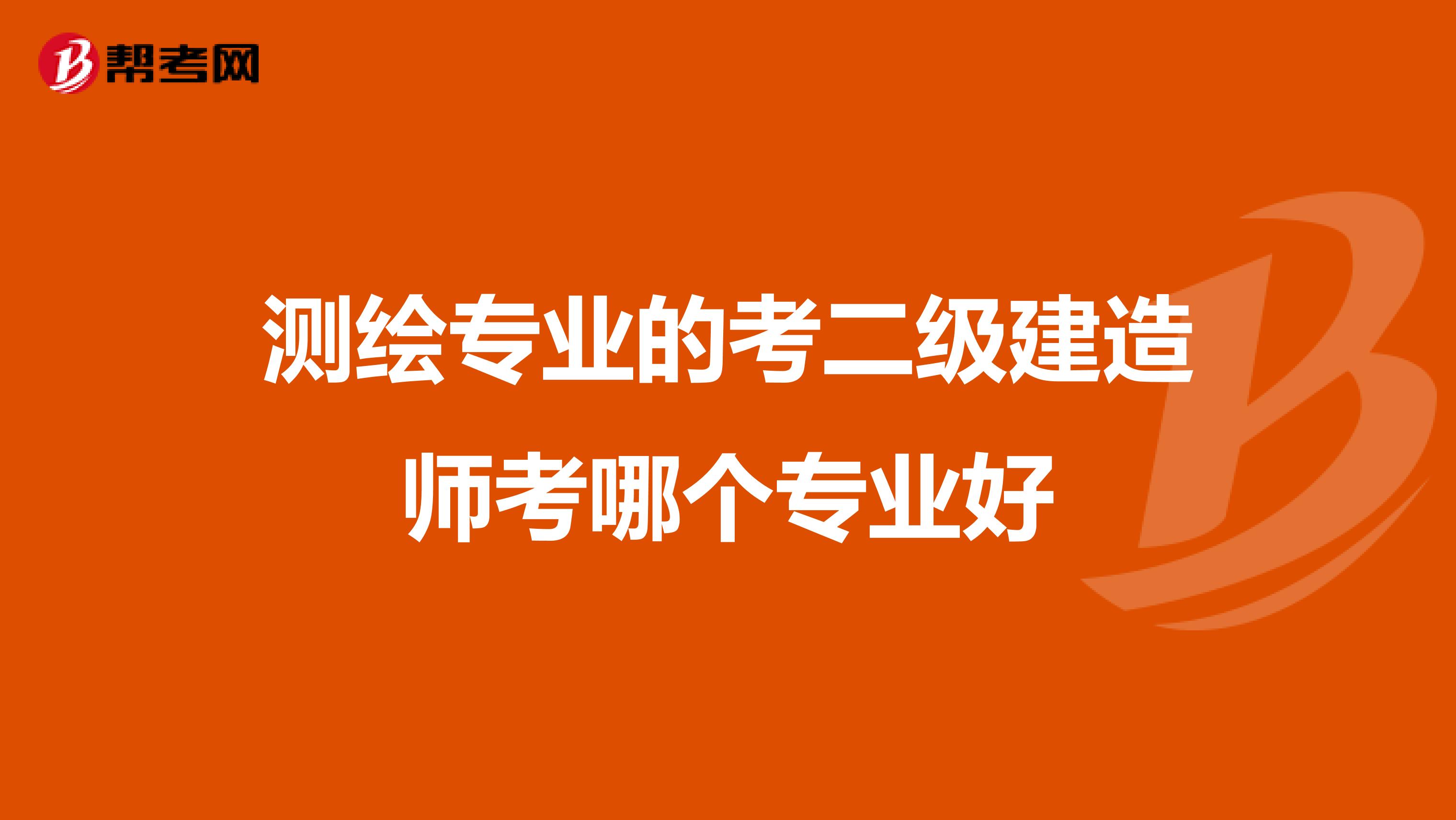 测绘专业的考二级建造师考哪个专业好