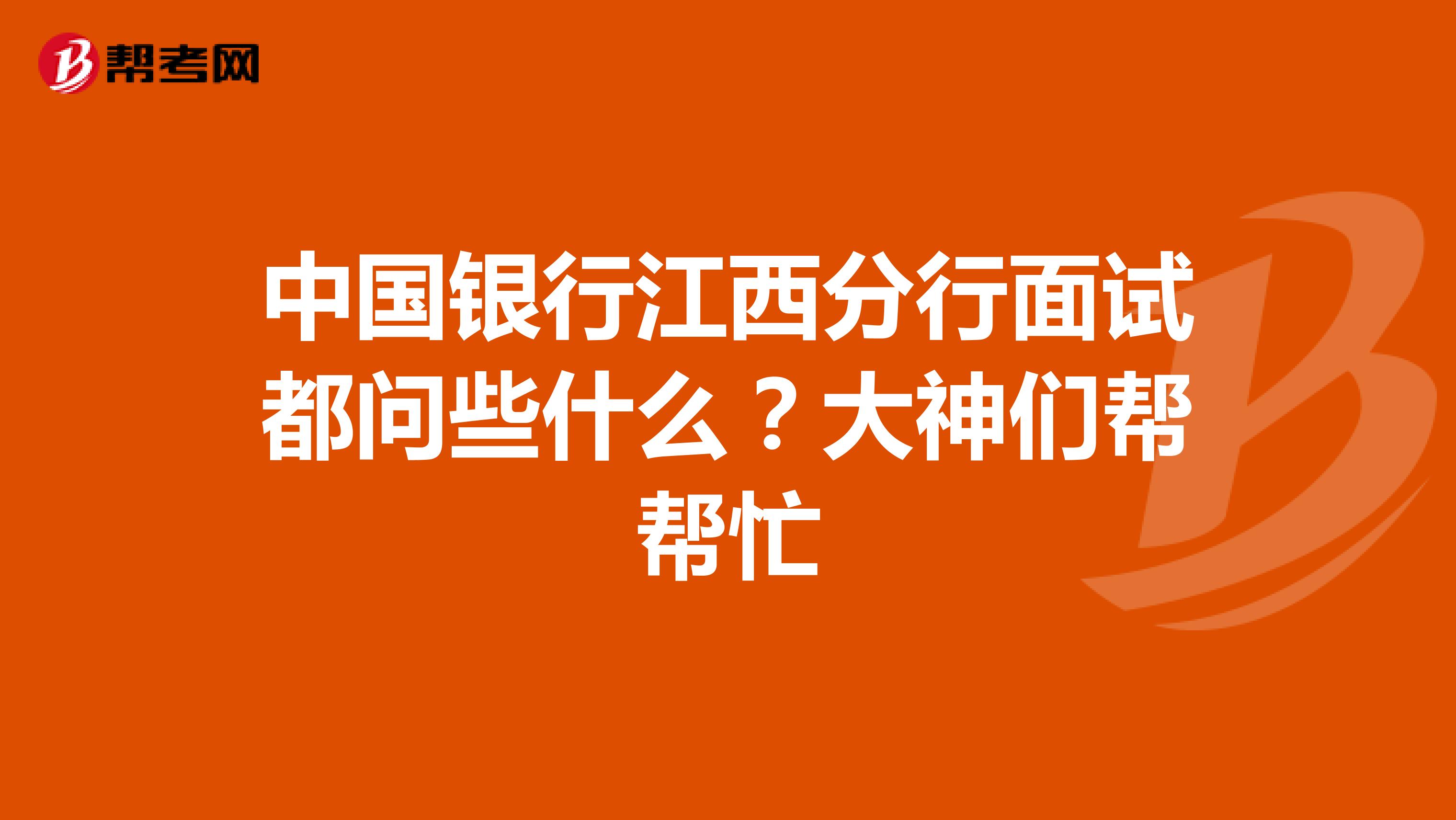 中国银行江西分行面试都问些什么？大神们帮帮忙