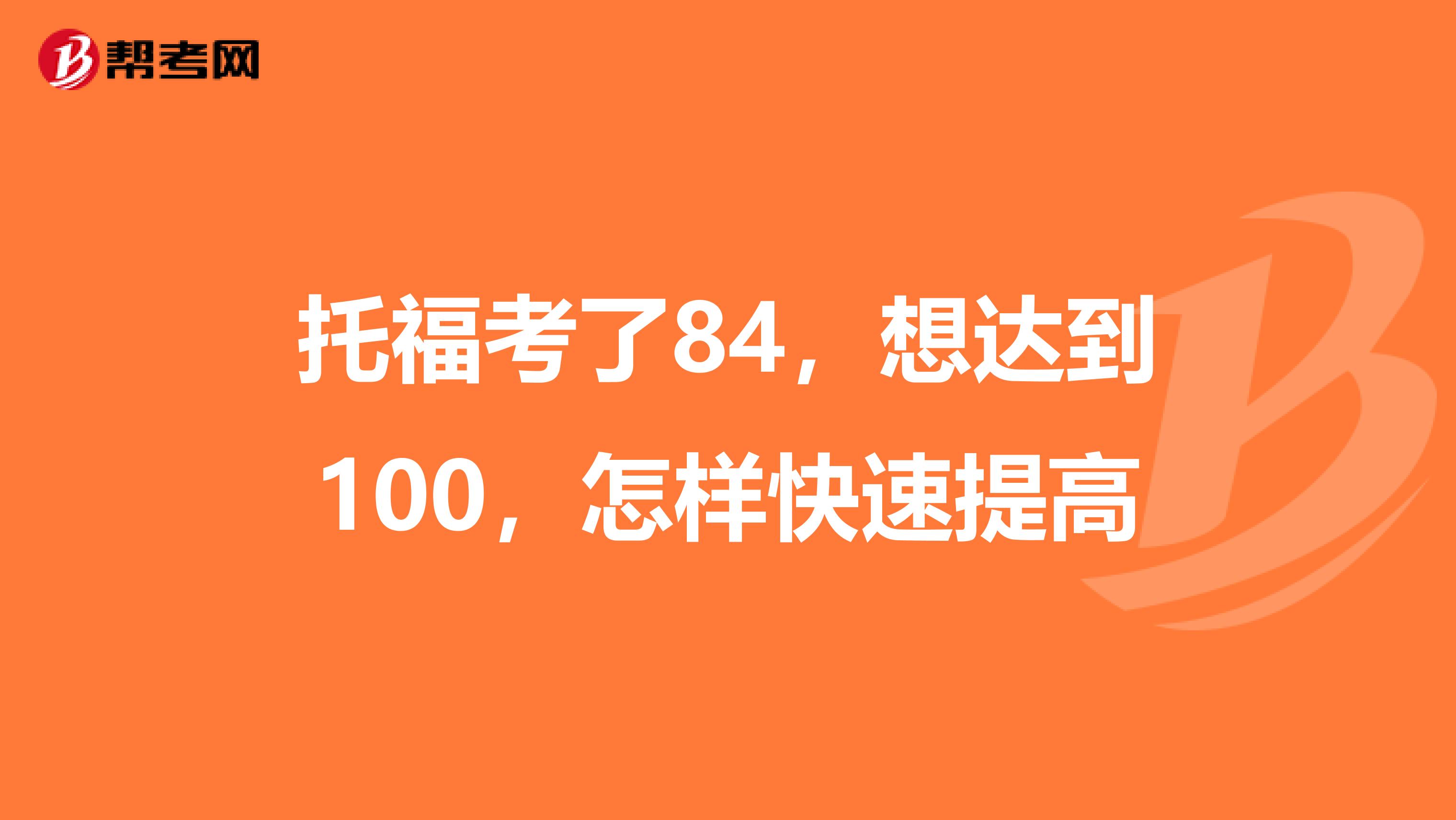 托福考了84,想达到100,怎样快速提高
