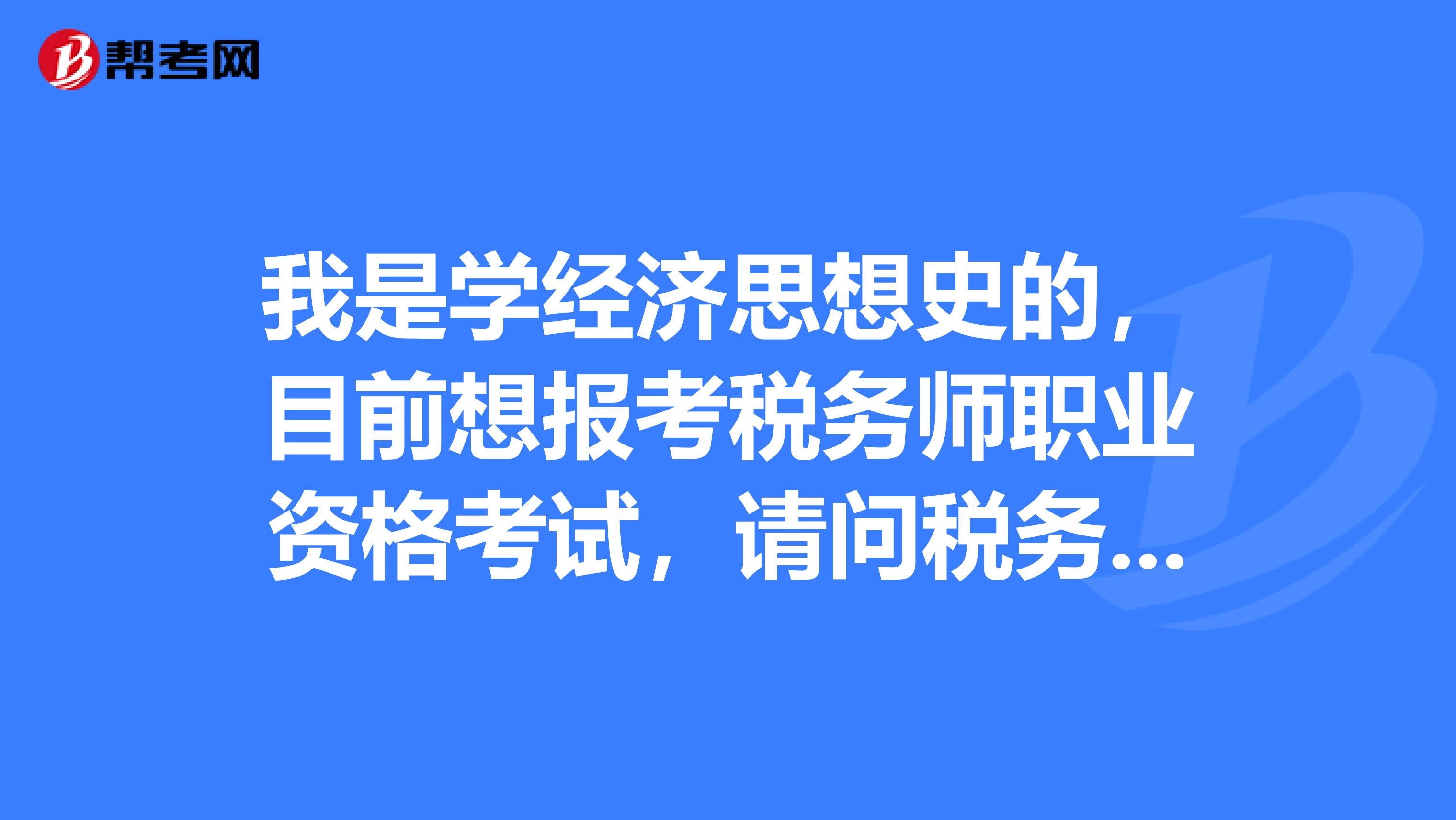 我是学经济思想史的，目前想报考税务师职业资格考试，请问税务师考试科目是什么？具体考试安排是怎样的？