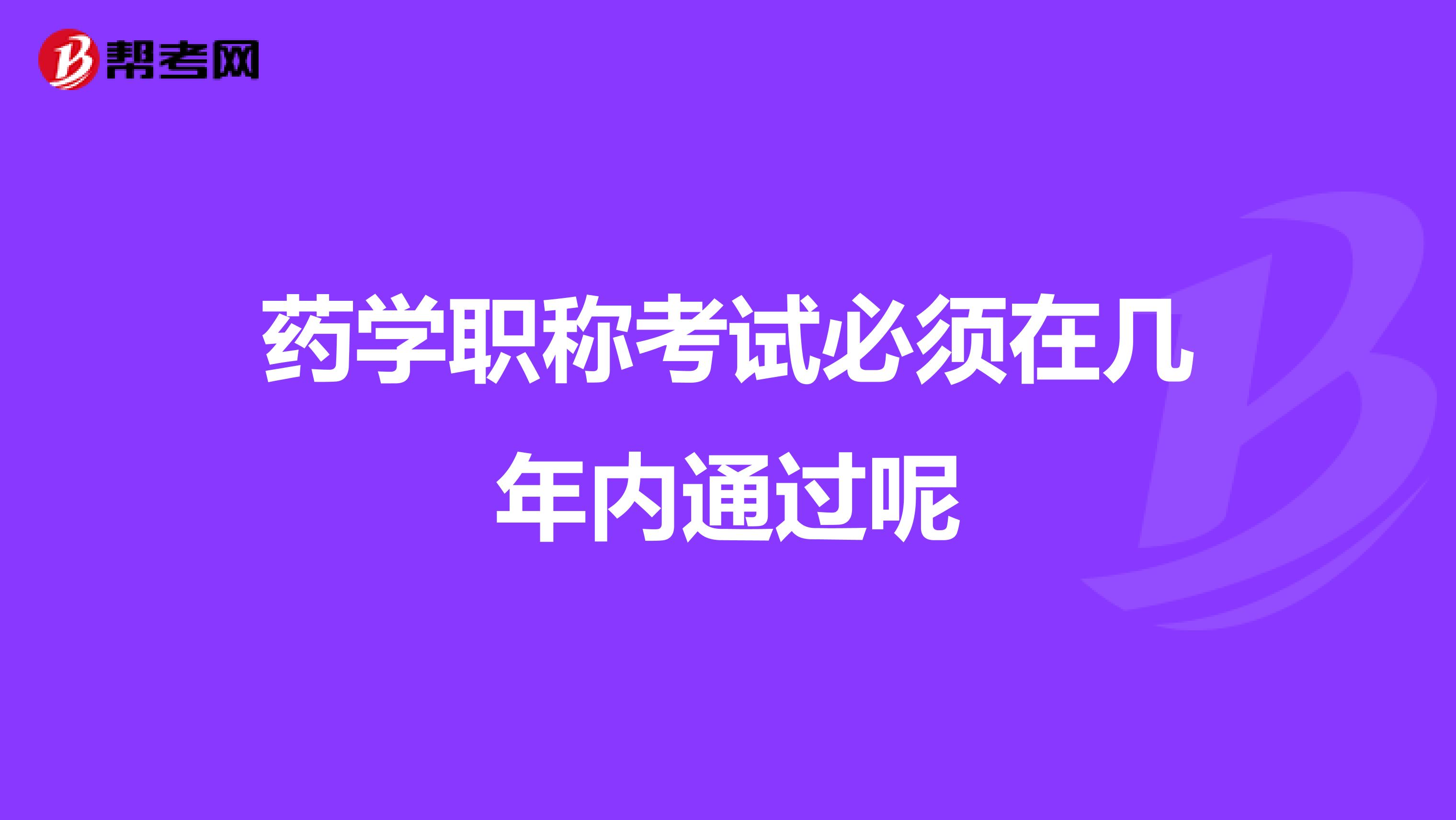 藥學職稱考試必須在幾年內通過呢