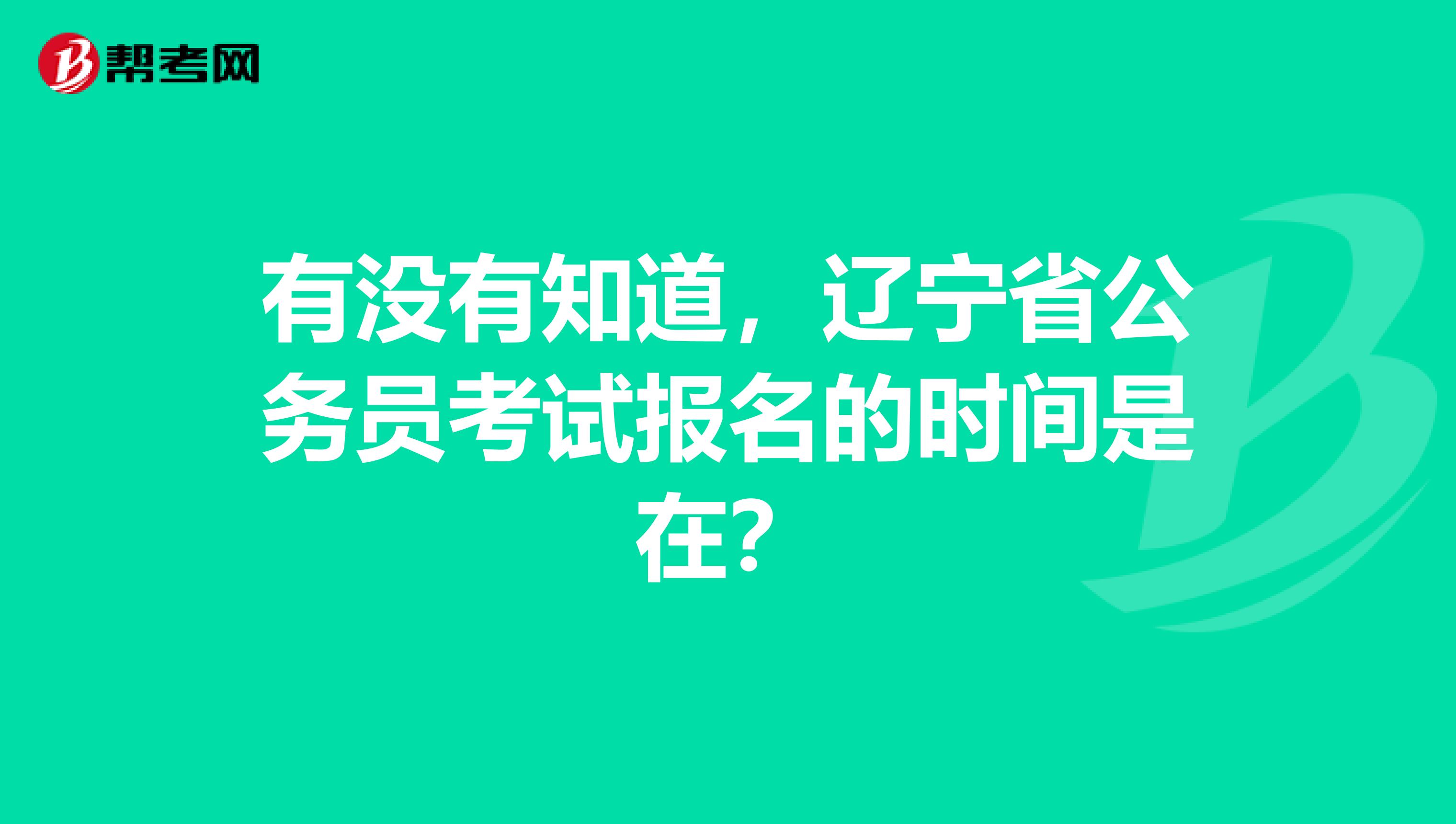 有没有知道，辽宁省公务员考试报名的时间是在？