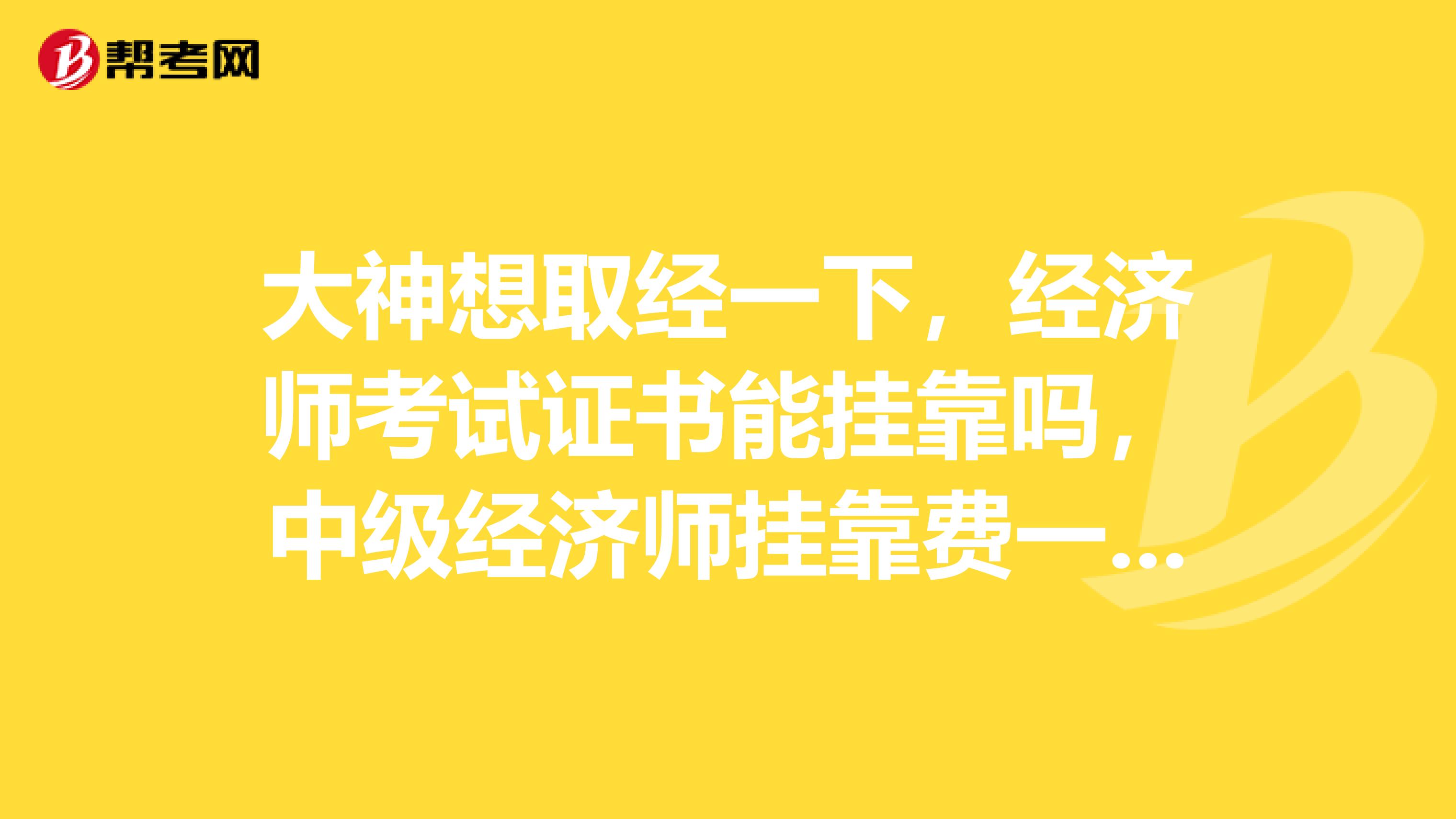 大神想取經(jīng)一下，經(jīng)濟(jì)師考試證書能兼職嗎，中級(jí)經(jīng)濟(jì)師兼職費(fèi)一年多少？