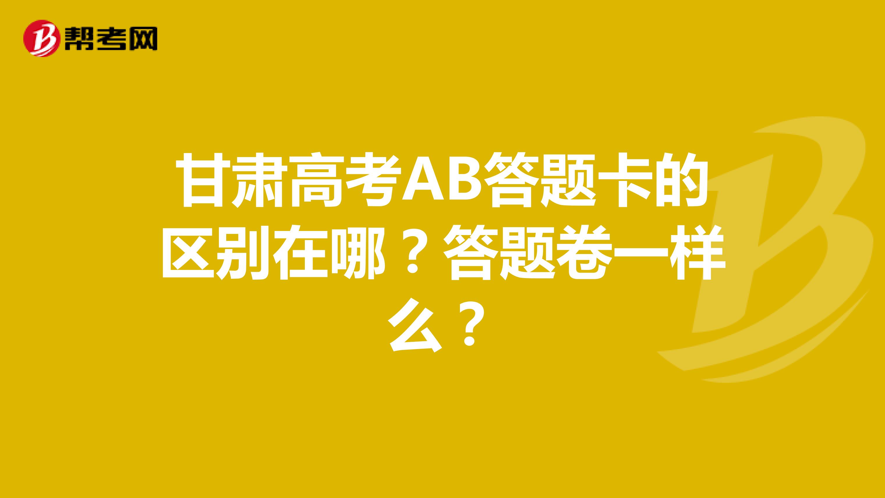 甘肃高考AB答题卡的区别在哪?答题卷一样么?