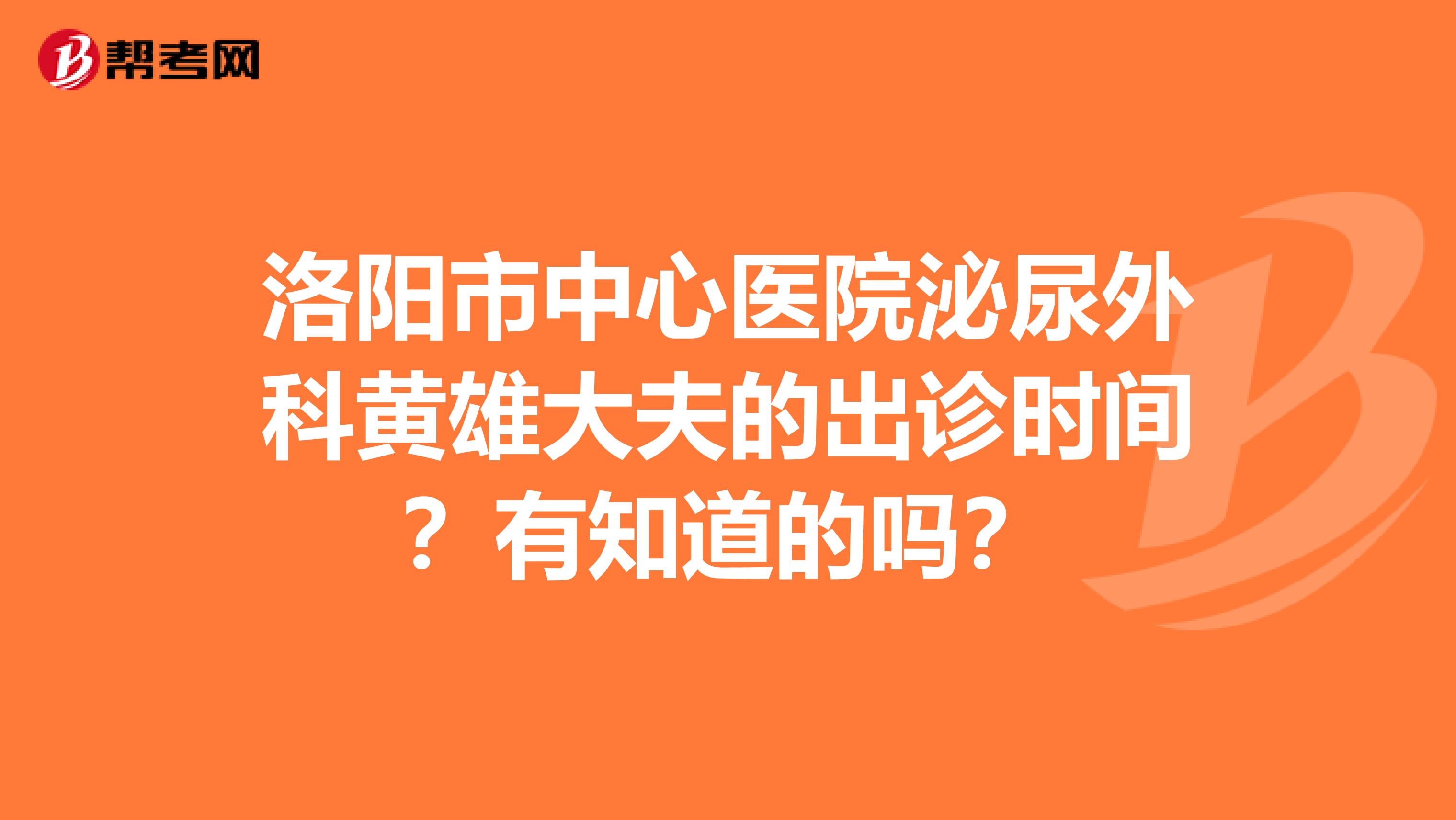 洛阳市中心医院泌尿外科黄雄大夫的出诊时间?有知道的吗?