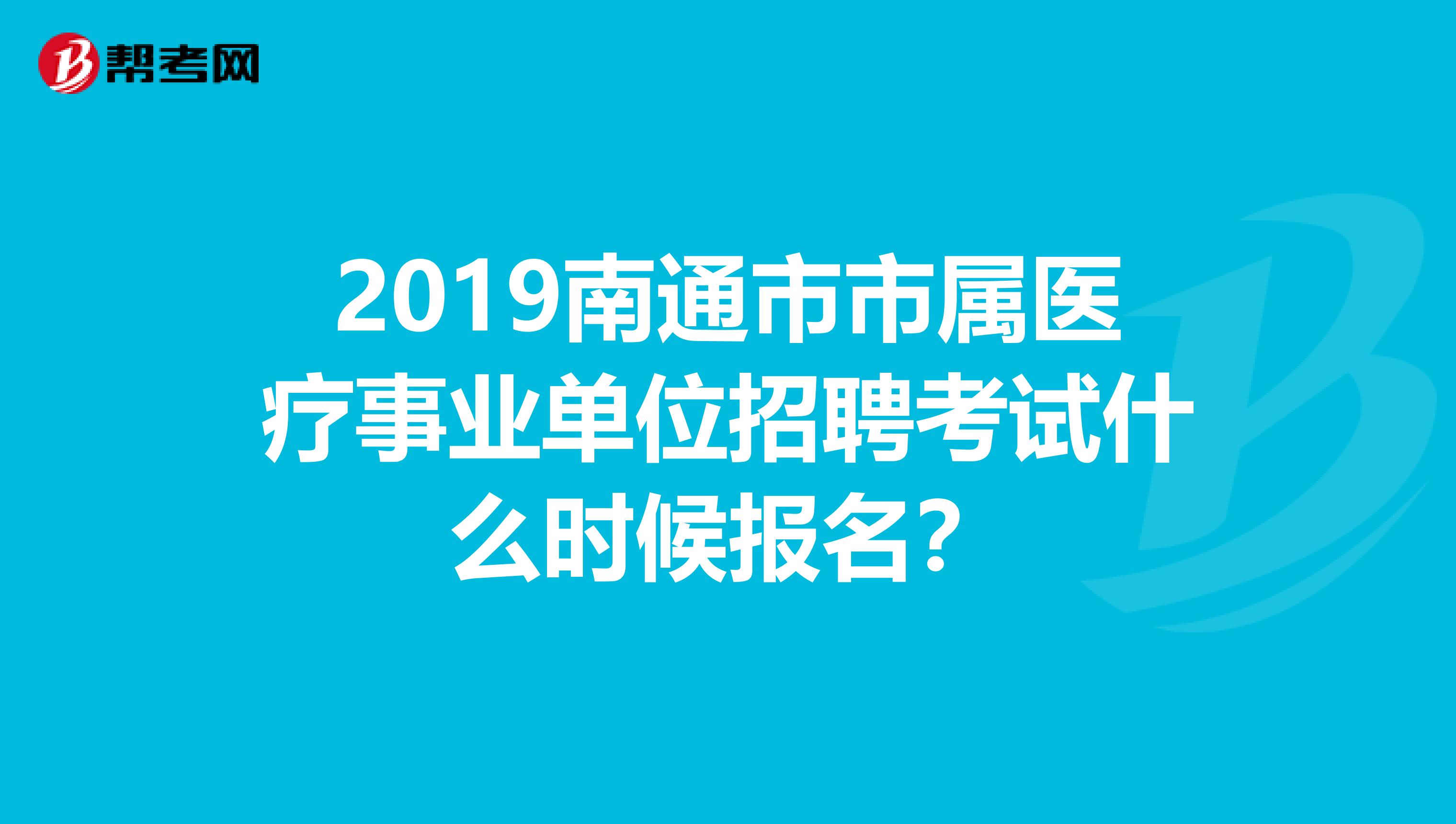 2019南通市市属医疗事业单位招聘考试什么时候报名?