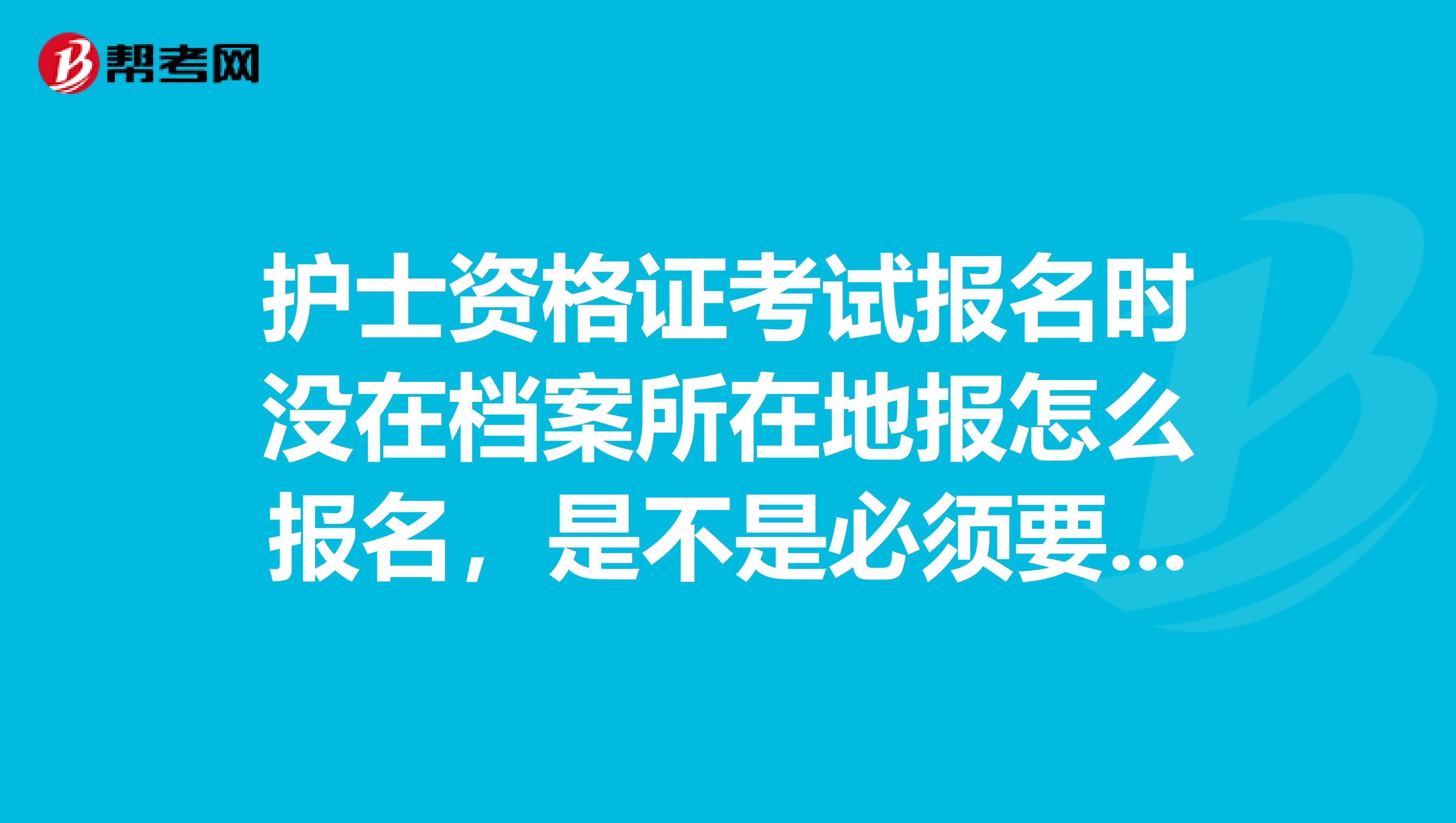 护士资格证考试报名时没在档案所在地报怎么报名,是不是必须要回去才可以报名呀