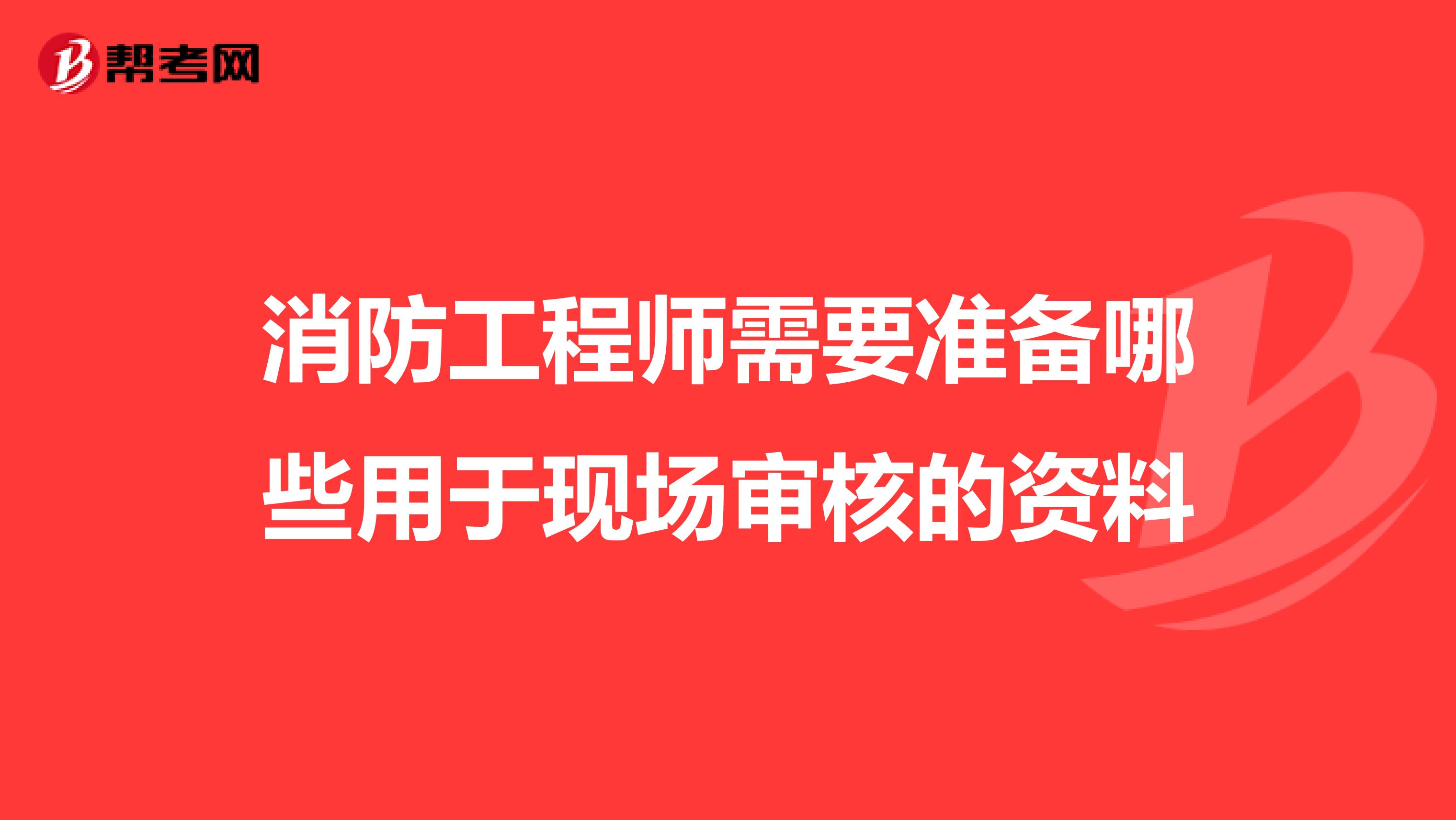 消防工程师需要准备哪些用于现场审核的资料