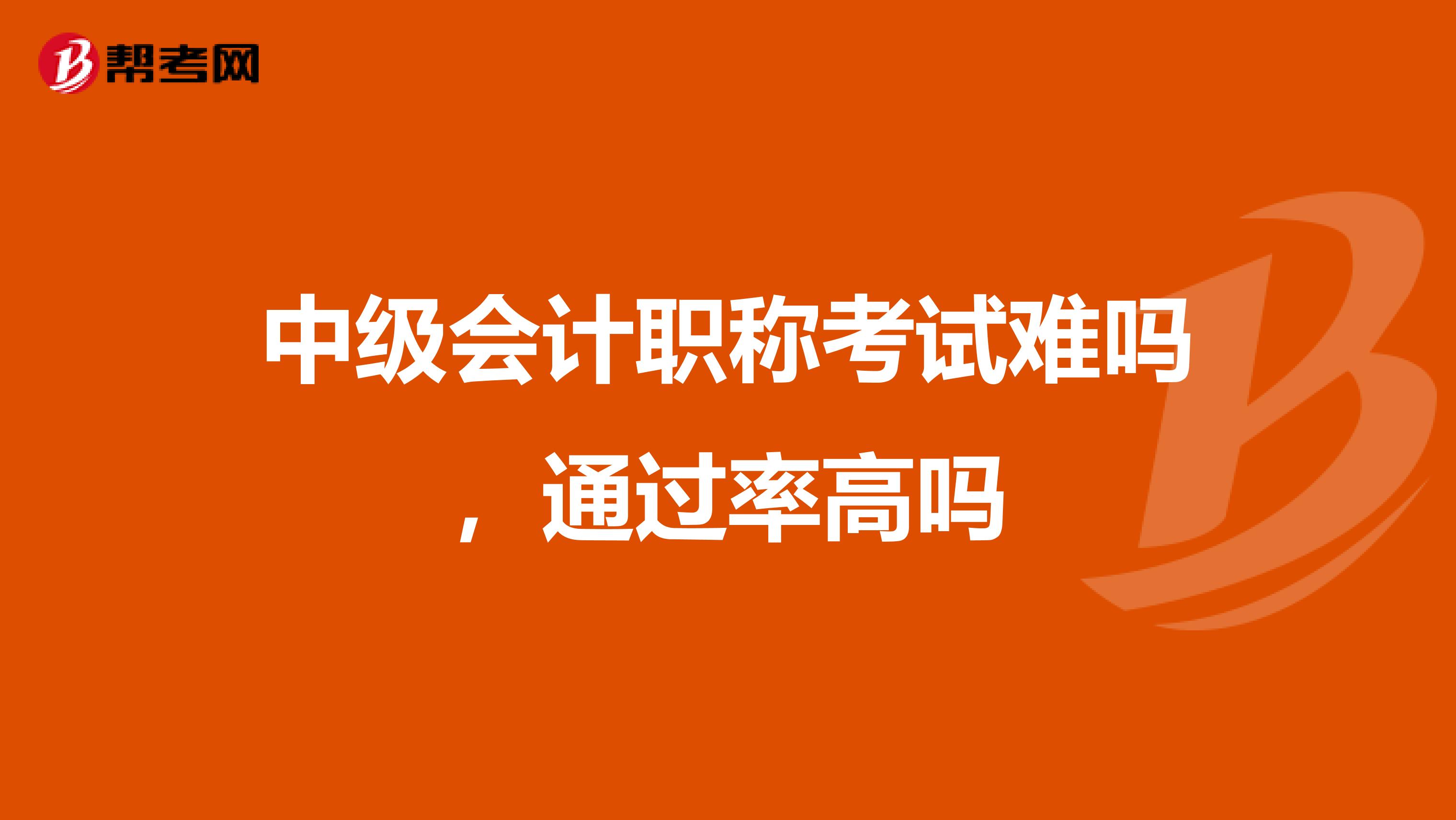 中级会计职称考试难吗，通过率高吗